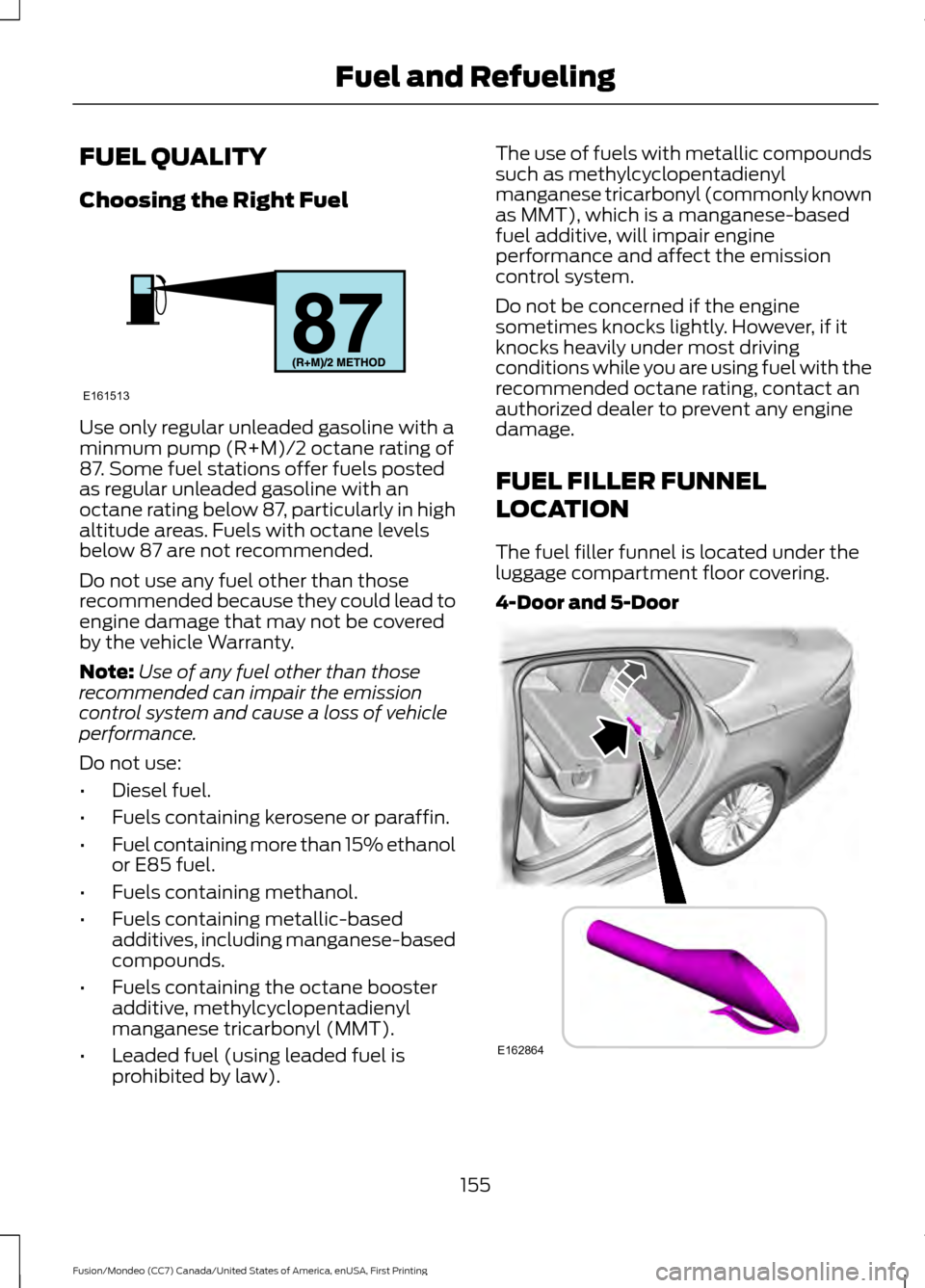 FORD FUSION (AMERICAS) 2016 2.G Owners Manual FUEL QUALITY
Choosing the Right Fuel
Use only regular unleaded gasoline with a
minmum pump (R+M)/2 octane rating of
87. Some fuel stations offer fuels posted
as regular unleaded gasoline with an
octan