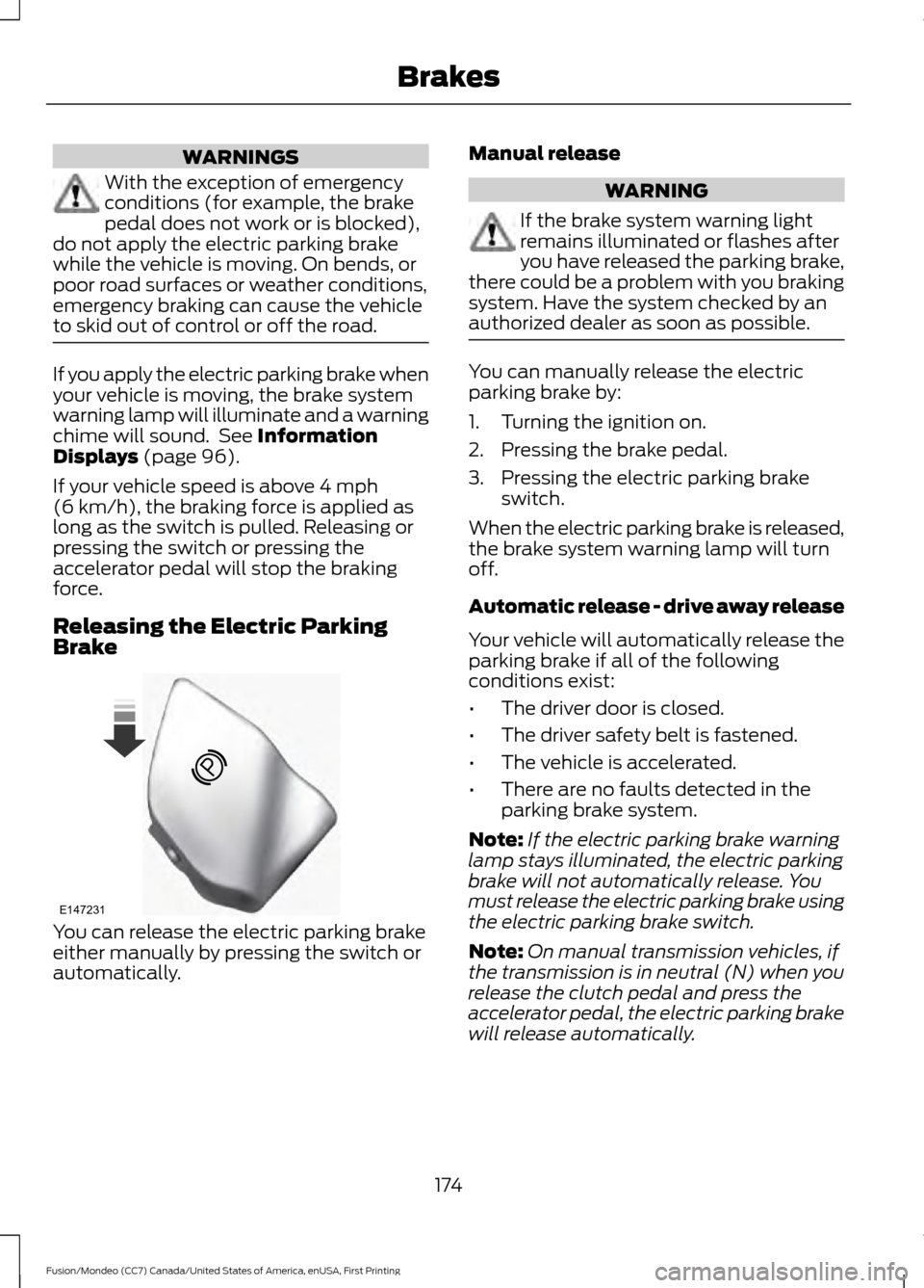 FORD FUSION (AMERICAS) 2016 2.G Owners Manual WARNINGS
With the exception of emergency
conditions (for example, the brake
pedal does not work or is blocked),
do not apply the electric parking brake
while the vehicle is moving. On bends, or
poor r