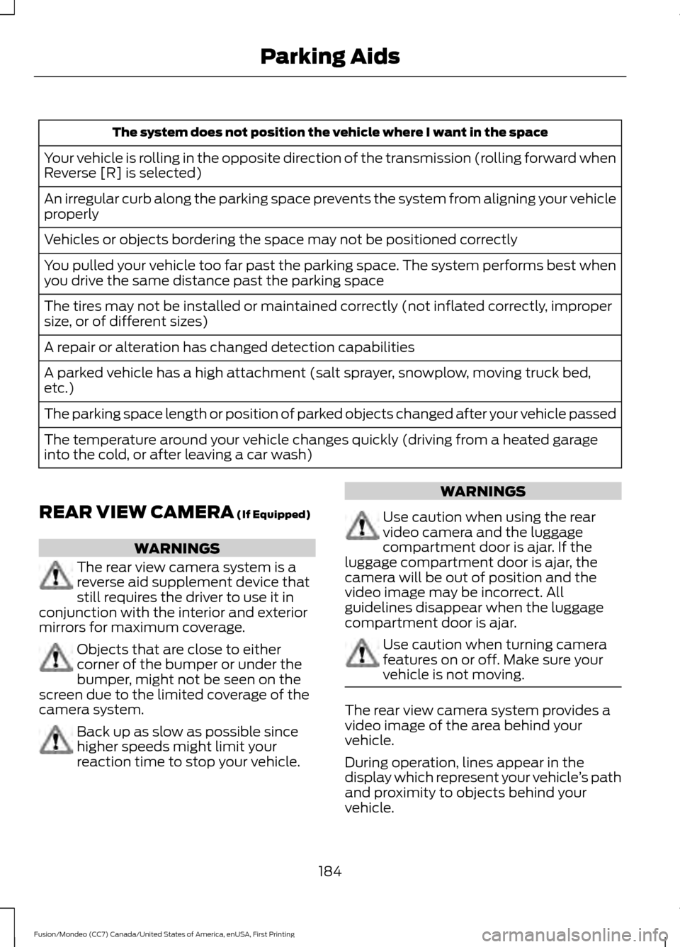 FORD FUSION (AMERICAS) 2016 2.G Owners Manual The system does not position the vehicle where I want in the space
Your vehicle is rolling in the opposite direction of the transmission (rolling forward when
Reverse [R] is selected)
An irregular cur