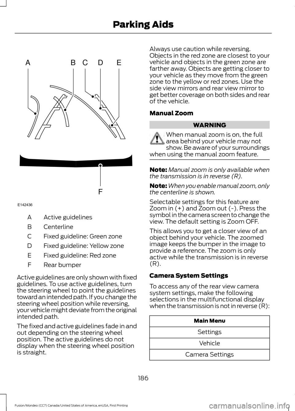 FORD FUSION (AMERICAS) 2016 2.G Owners Manual Active guidelines
A
Centerline
B
Fixed guideline: Green zone
C
Fixed guideline: Yellow zone
D
Fixed guideline: Red zone
E
Rear bumper
F
Active guidelines are only shown with fixed
guidelines. To use a