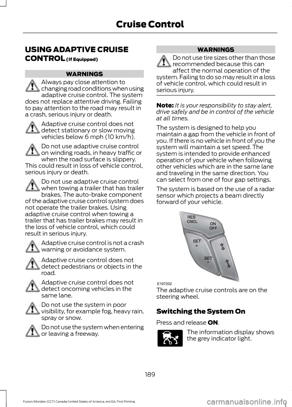 FORD FUSION (AMERICAS) 2016 2.G Owners Manual USING ADAPTIVE CRUISE
CONTROL (If Equipped)
WARNINGS
Always pay close attention to
changing road conditions when using
adaptive cruise control. The system
does not replace attentive driving. Failing
t