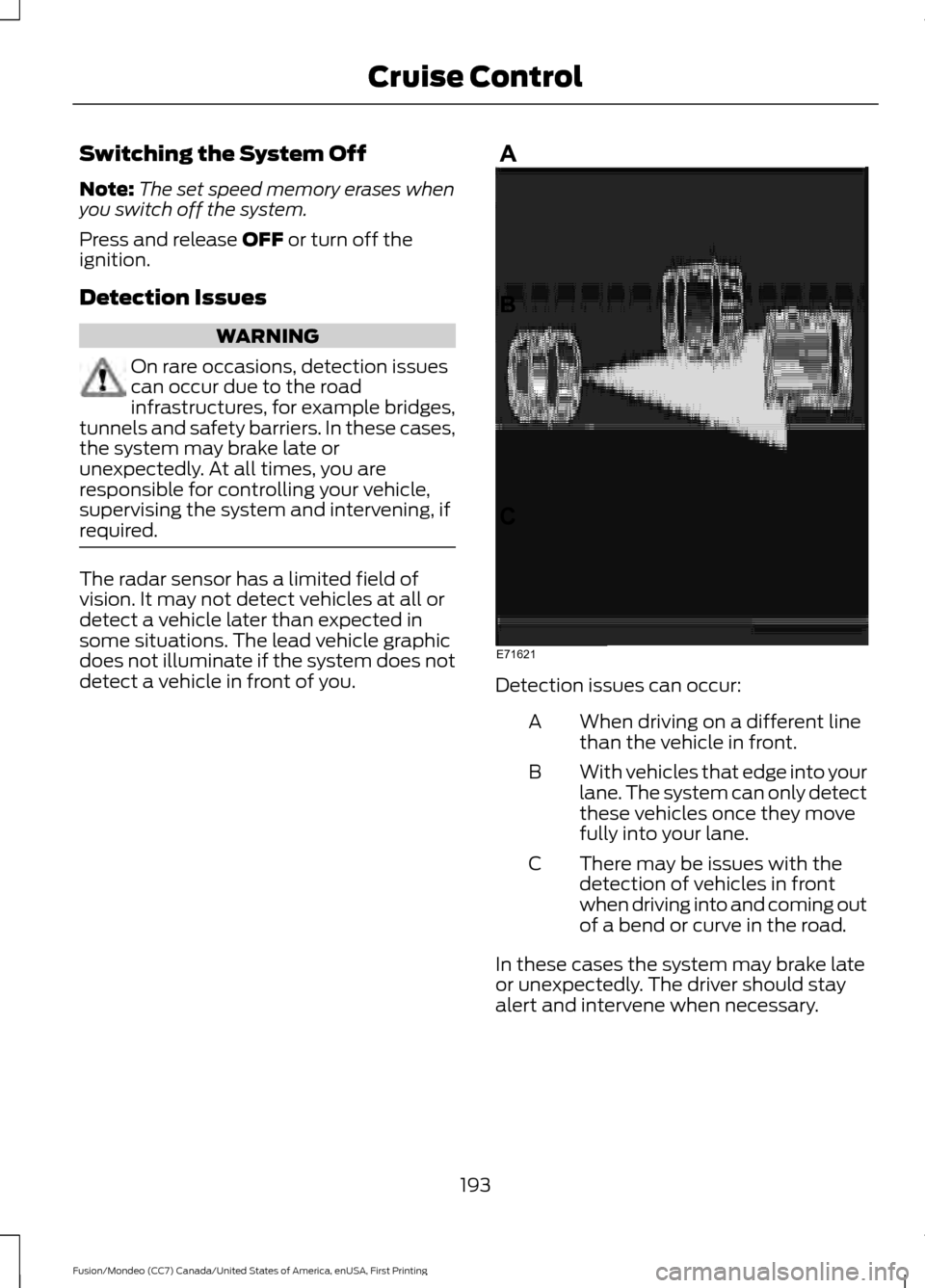 FORD FUSION (AMERICAS) 2016 2.G Owners Manual Switching the System Off
Note:
The set speed memory erases when
you switch off the system.
Press and release OFF or turn off the
ignition.
Detection Issues WARNING
On rare occasions, detection issues

