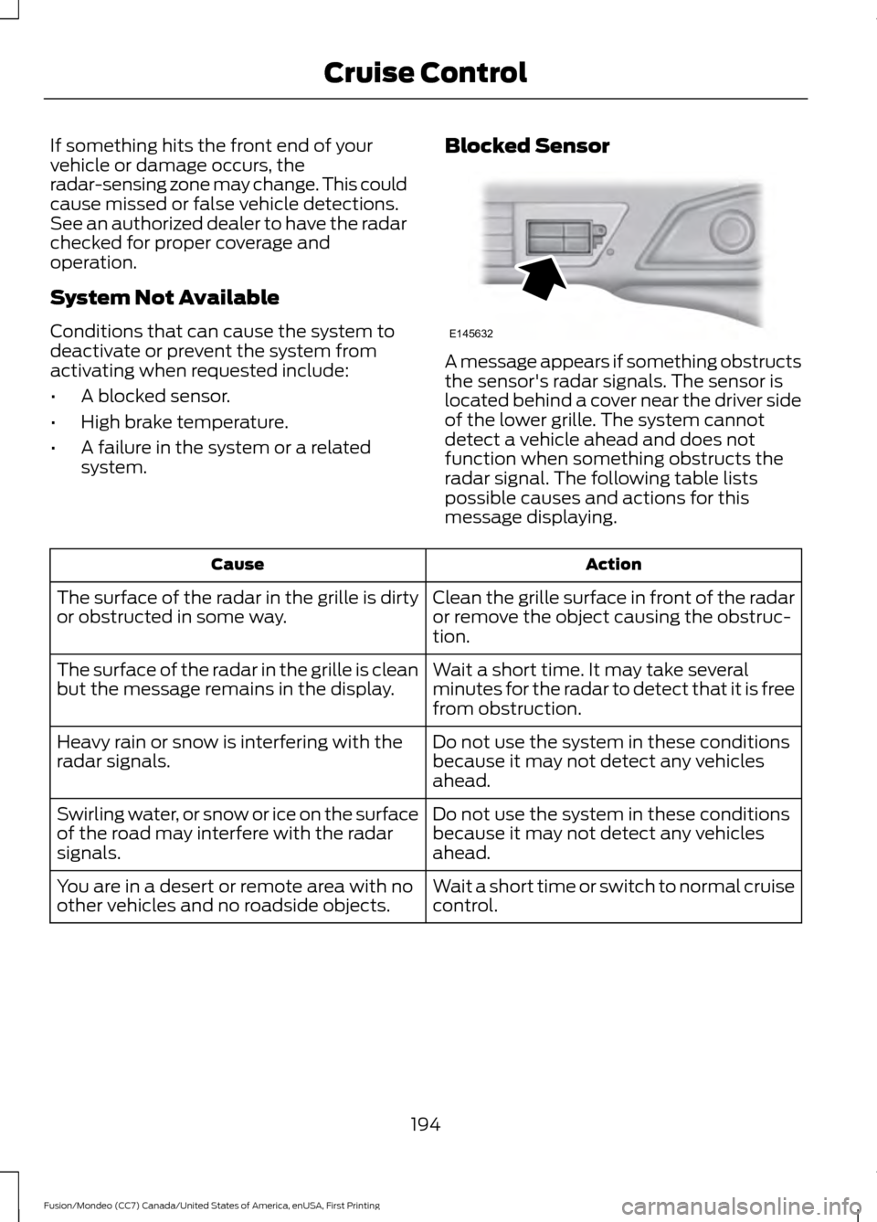 FORD FUSION (AMERICAS) 2016 2.G Owners Manual If something hits the front end of your
vehicle or damage occurs, the
radar-sensing zone may change. This could
cause missed or false vehicle detections.
See an authorized dealer to have the radar
che