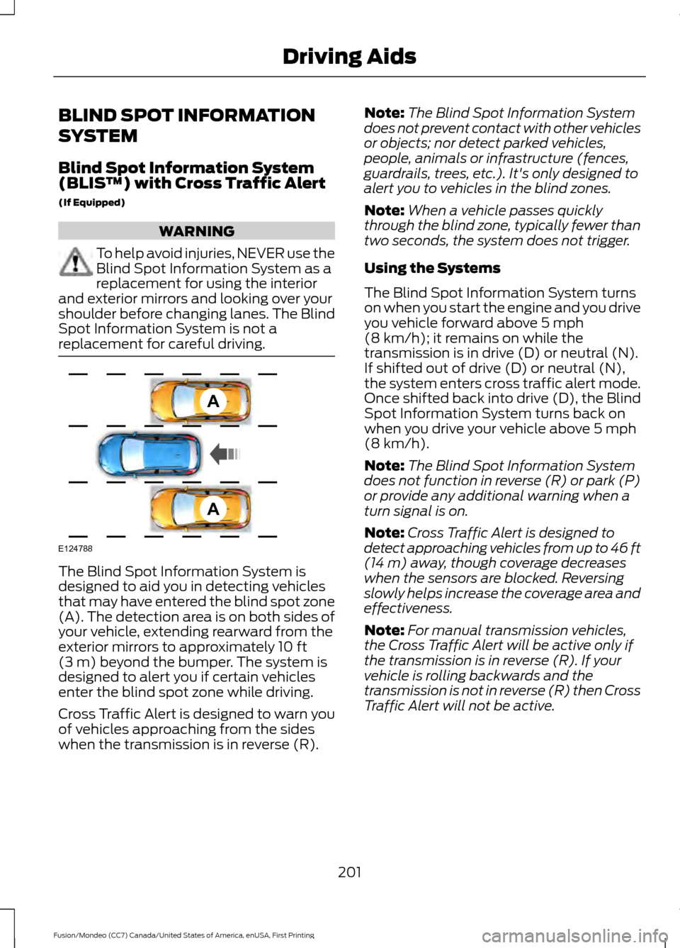 FORD FUSION (AMERICAS) 2016 2.G Owners Manual BLIND SPOT INFORMATION
SYSTEM
Blind Spot Information System
(BLIS
™) with Cross Traffic Alert
(If Equipped) WARNING
To help avoid injuries, NEVER use the
Blind Spot Information System as a
replaceme