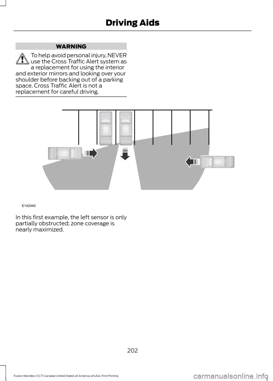 FORD FUSION (AMERICAS) 2016 2.G Owners Manual WARNING
To help avoid personal injury, NEVER
use the Cross Traffic Alert system as
a replacement for using the interior
and exterior mirrors and looking over your
shoulder before backing out of a park