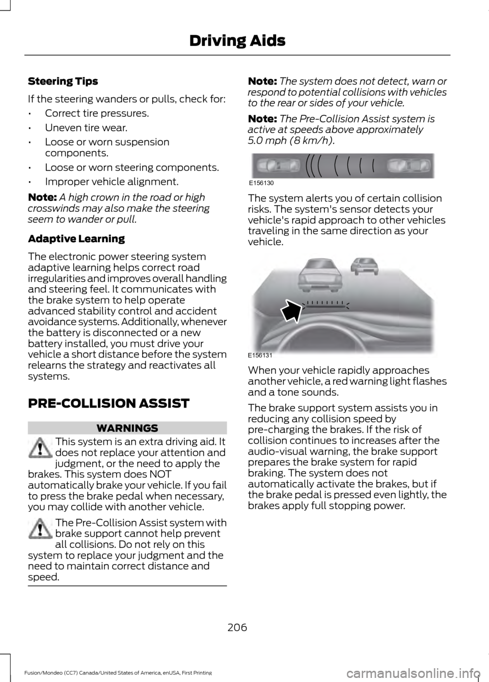 FORD FUSION (AMERICAS) 2016 2.G Owners Manual Steering Tips
If the steering wanders or pulls, check for:
•
Correct tire pressures.
• Uneven tire wear.
• Loose or worn suspension
components.
• Loose or worn steering components.
• Imprope FORD FUSION (AMERICAS) 2016 2.G Owners Manual Steering Tips
If the steering wanders or pulls, check for:
•
Correct tire pressures.
• Uneven tire wear.
• Loose or worn suspension
components.
• Loose or worn steering components.
• Imprope