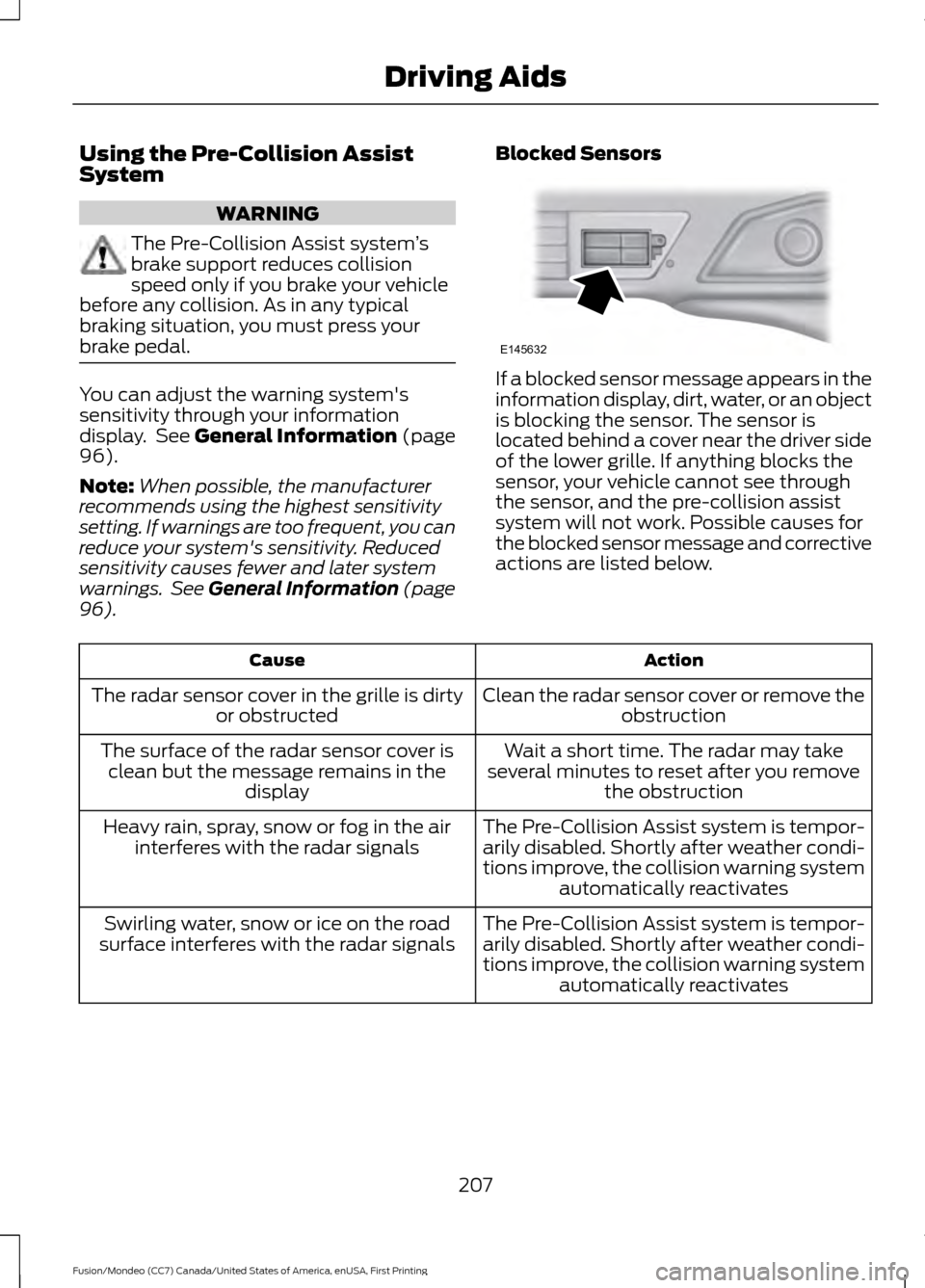 FORD FUSION (AMERICAS) 2016 2.G Owners Manual Using the Pre-Collision Assist
System
WARNING
The Pre-Collision Assist system
’s
brake support reduces collision
speed only if you brake your vehicle
before any collision. As in any typical
braking 