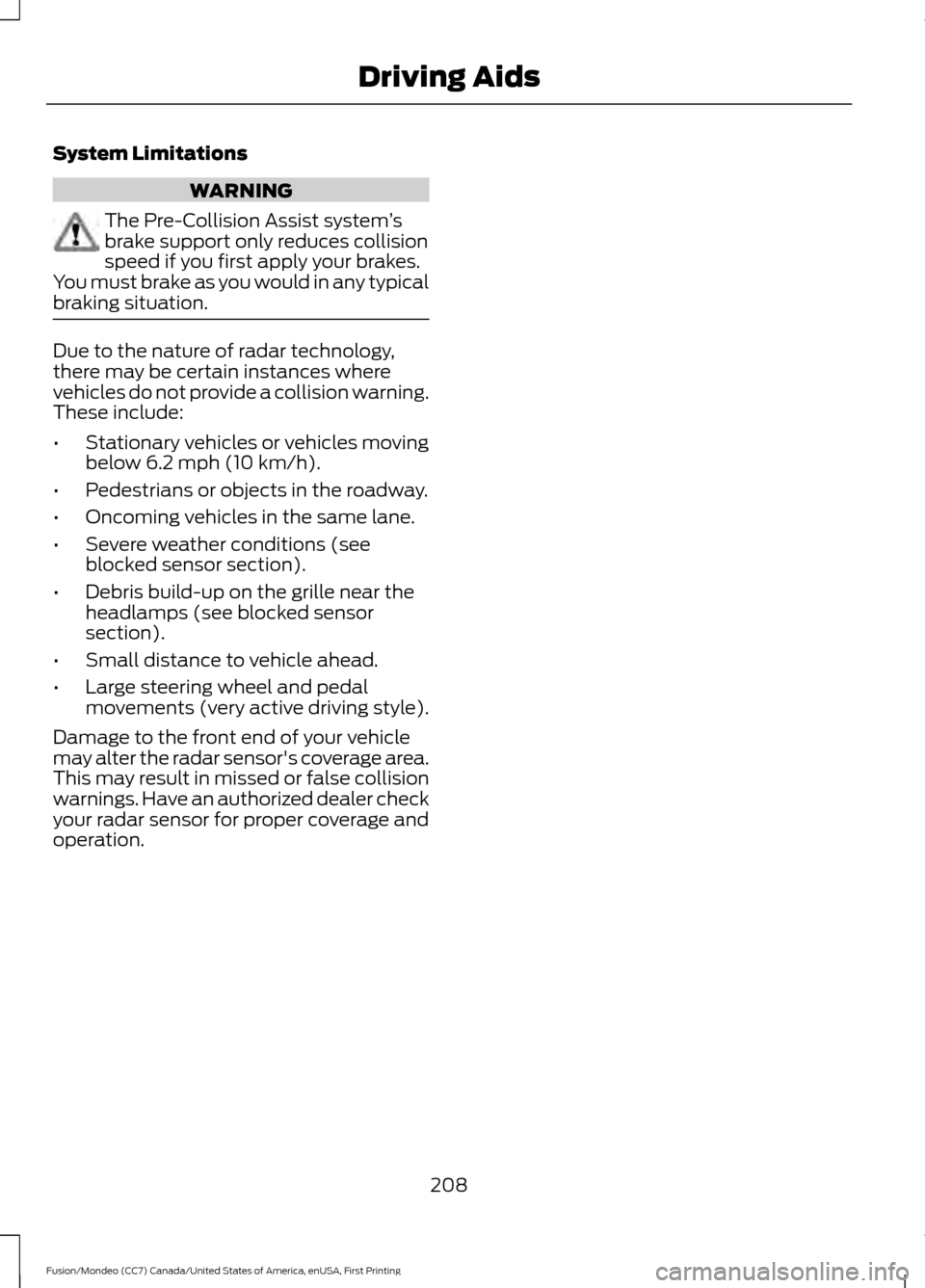 FORD FUSION (AMERICAS) 2016 2.G Owners Manual System Limitations
WARNING
The Pre-Collision Assist system
’s
brake support only reduces collision
speed if you first apply your brakes.
You must brake as you would in any typical
braking situation.