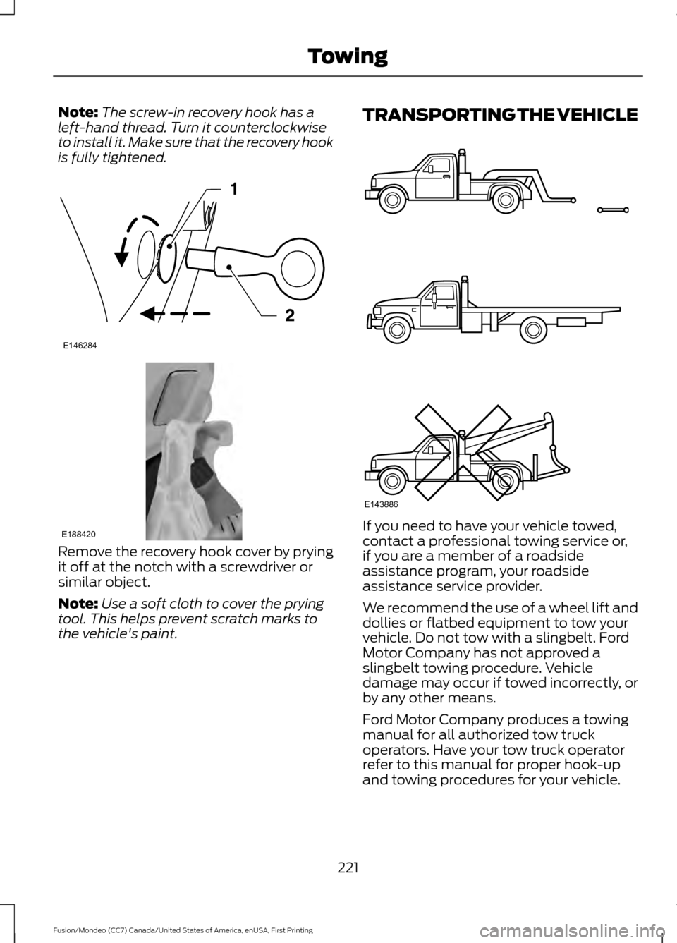 FORD FUSION (AMERICAS) 2016 2.G Owners Manual Note:
The screw-in recovery hook has a
left-hand thread. Turn it counterclockwise
to install it. Make sure that the recovery hook
is fully tightened. Remove the recovery hook cover by prying
it off at