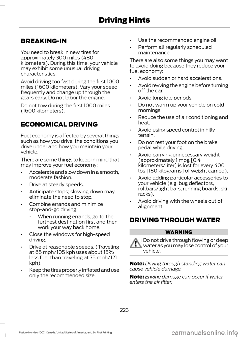 FORD FUSION (AMERICAS) 2016 2.G Owners Manual BREAKING-IN
You need to break in new tires for
approximately 300 miles (480
kilometers). During this time, your vehicle
may exhibit some unusual driving
characteristics.
Avoid driving too fast during 