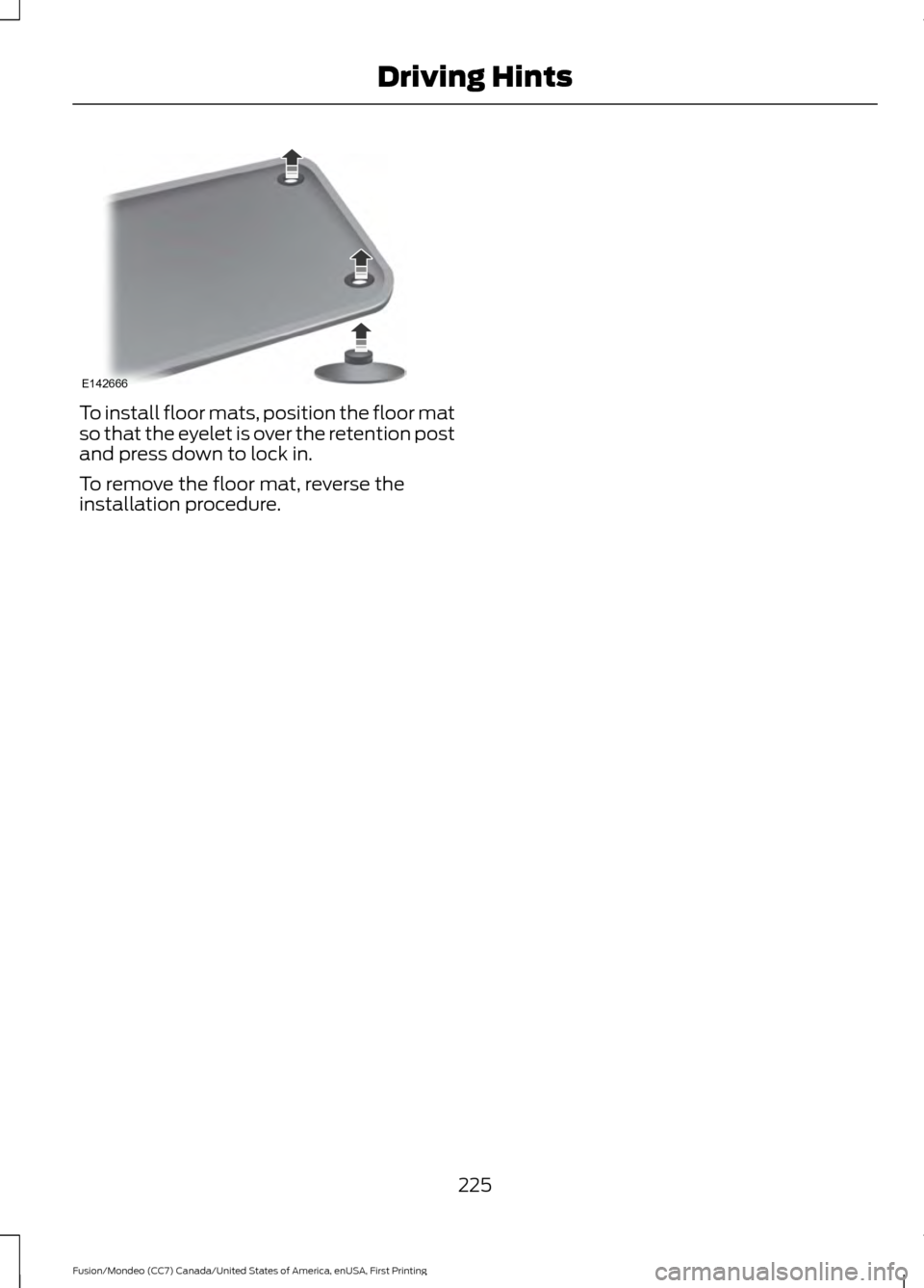 FORD FUSION (AMERICAS) 2016 2.G Owners Manual To install floor mats, position the floor mat
so that the eyelet is over the retention post
and press down to lock in.
To remove the floor mat, reverse the
installation procedure.
225
Fusion/Mondeo (C