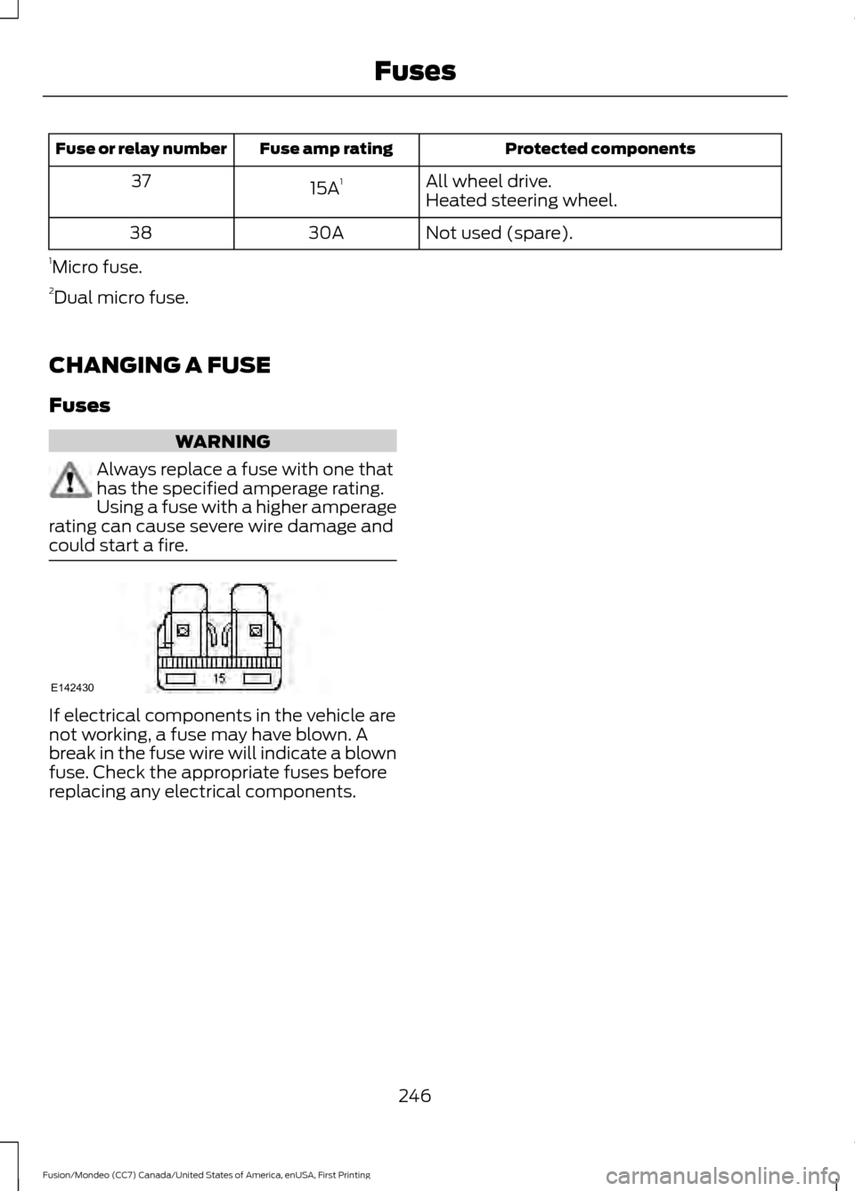 FORD FUSION (AMERICAS) 2016 2.G Owners Manual Protected components
Fuse amp rating
Fuse or relay number
All wheel drive.
15A 1
37
Heated steering wheel.
Not used (spare).
30A
38
1 Micro fuse.
2 Dual micro fuse.
CHANGING A FUSE
Fuses WARNING
Alway