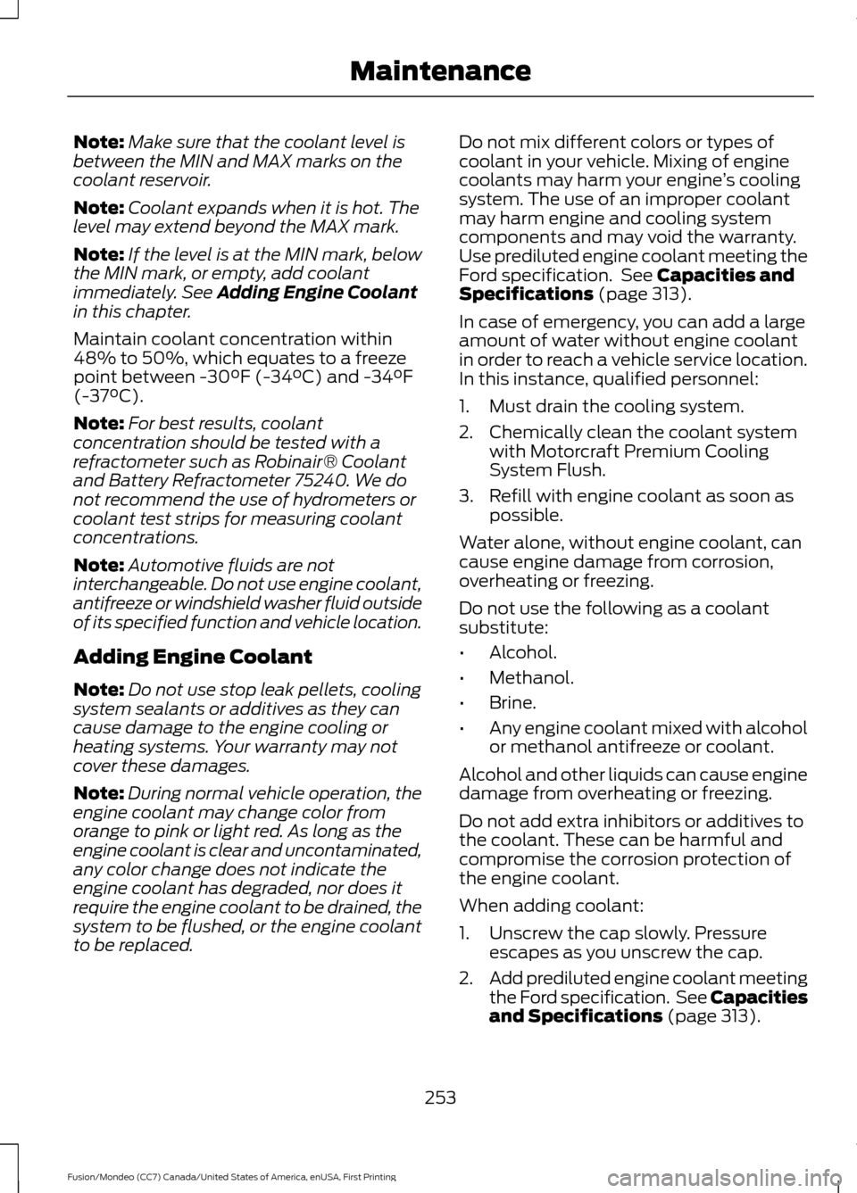 FORD FUSION (AMERICAS) 2016 2.G Owners Manual Note:
Make sure that the coolant level is
between the MIN and MAX marks on the
coolant reservoir.
Note: Coolant expands when it is hot. The
level may extend beyond the MAX mark.
Note: If the level is FORD FUSION (AMERICAS) 2016 2.G Owners Manual Note:
Make sure that the coolant level is
between the MIN and MAX marks on the
coolant reservoir.
Note: Coolant expands when it is hot. The
level may extend beyond the MAX mark.
Note: If the level is