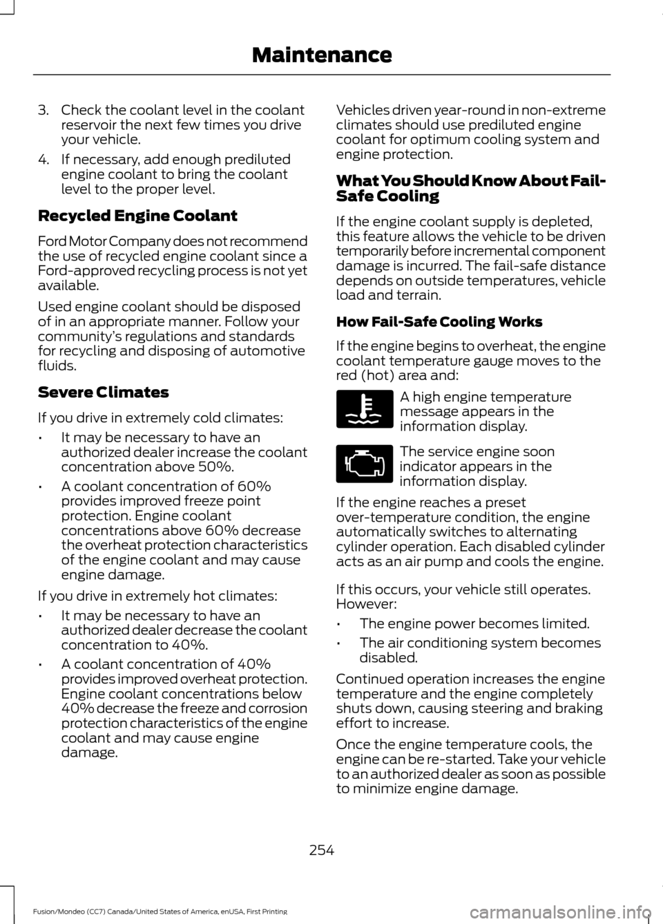 FORD FUSION (AMERICAS) 2016 2.G Owners Manual 3. Check the coolant level in the coolant
reservoir the next few times you drive
your vehicle.
4. If necessary, add enough prediluted engine coolant to bring the coolant
level to the proper level.
Rec FORD FUSION (AMERICAS) 2016 2.G Owners Manual 3. Check the coolant level in the coolant
reservoir the next few times you drive
your vehicle.
4. If necessary, add enough prediluted engine coolant to bring the coolant
level to the proper level.
Rec
