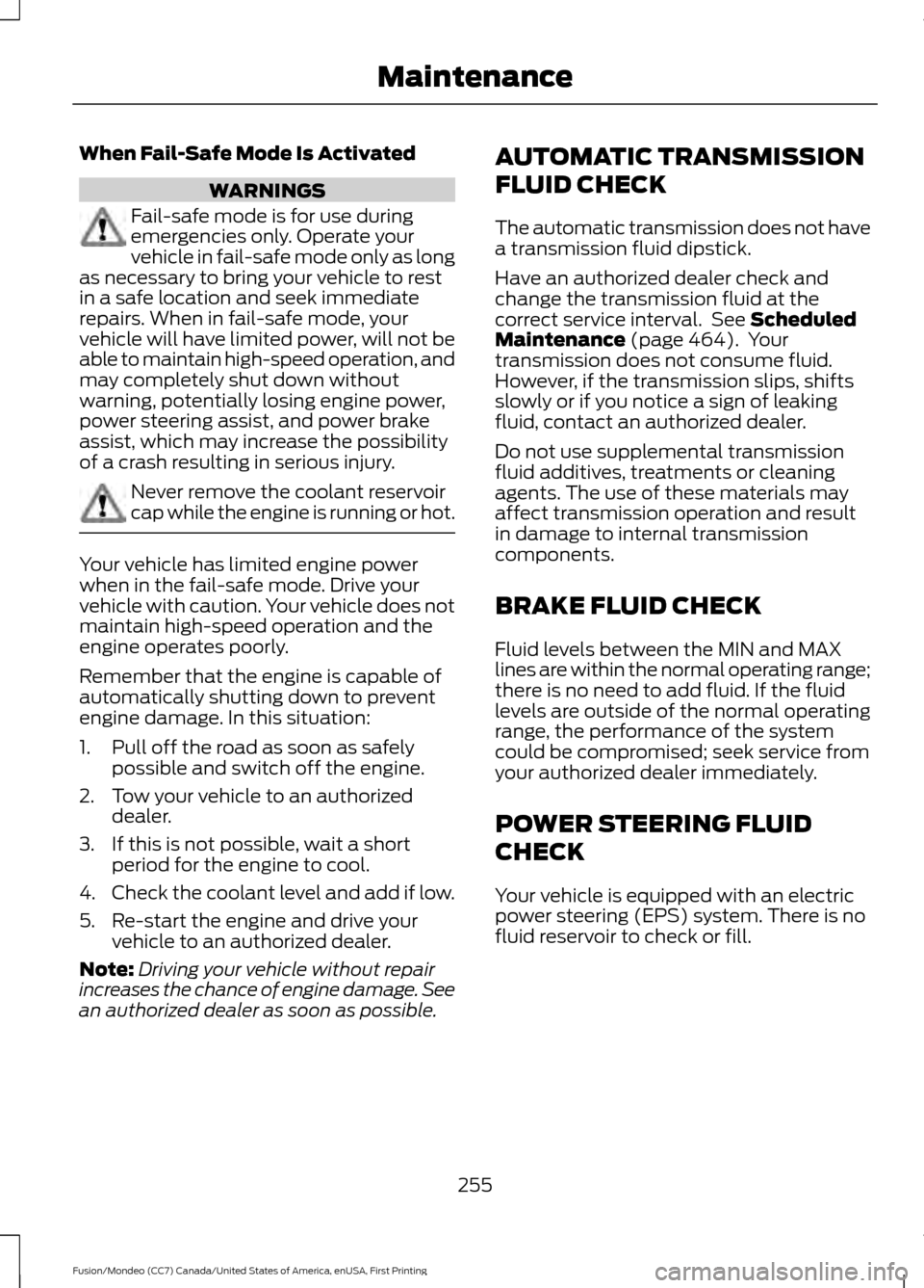 FORD FUSION (AMERICAS) 2016 2.G Owners Manual When Fail-Safe Mode Is Activated
WARNINGS
Fail-safe mode is for use during
emergencies only. Operate your
vehicle in fail-safe mode only as long
as necessary to bring your vehicle to rest
in a safe lo FORD FUSION (AMERICAS) 2016 2.G Owners Manual When Fail-Safe Mode Is Activated
WARNINGS
Fail-safe mode is for use during
emergencies only. Operate your
vehicle in fail-safe mode only as long
as necessary to bring your vehicle to rest
in a safe lo