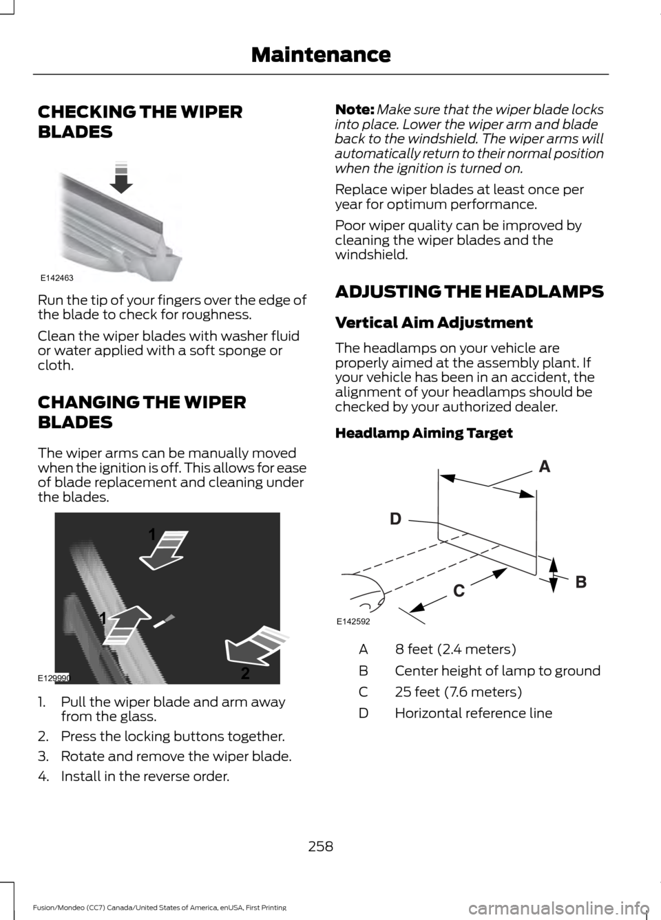FORD FUSION (AMERICAS) 2016 2.G Owners Manual CHECKING THE WIPER
BLADES
Run the tip of your fingers over the edge of
the blade to check for roughness.
Clean the wiper blades with washer fluid
or water applied with a soft sponge or
cloth.
CHANGING
