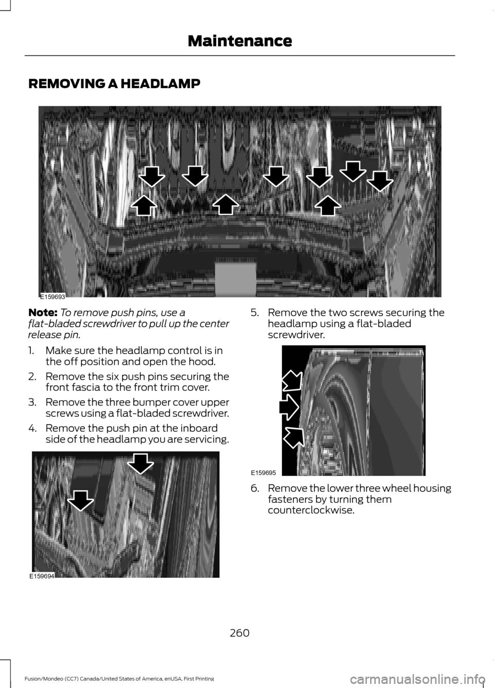 FORD FUSION (AMERICAS) 2016 2.G Owners Manual REMOVING A HEADLAMP
Note:
To remove push pins, use a
flat-bladed screwdriver to pull up the center
release pin.
1. Make sure the headlamp control is in the off position and open the hood.
2. Remove th