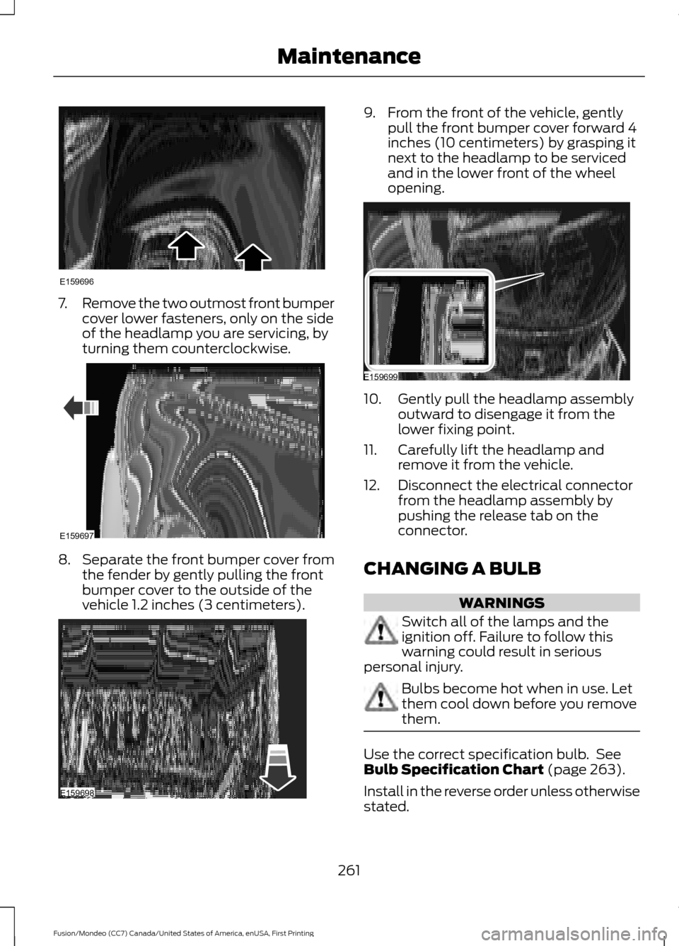 FORD FUSION (AMERICAS) 2016 2.G Owners Manual 7.
Remove the two outmost front bumper
cover lower fasteners, only on the side
of the headlamp you are servicing, by
turning them counterclockwise. 8.
Separate the front bumper cover from
the fender b