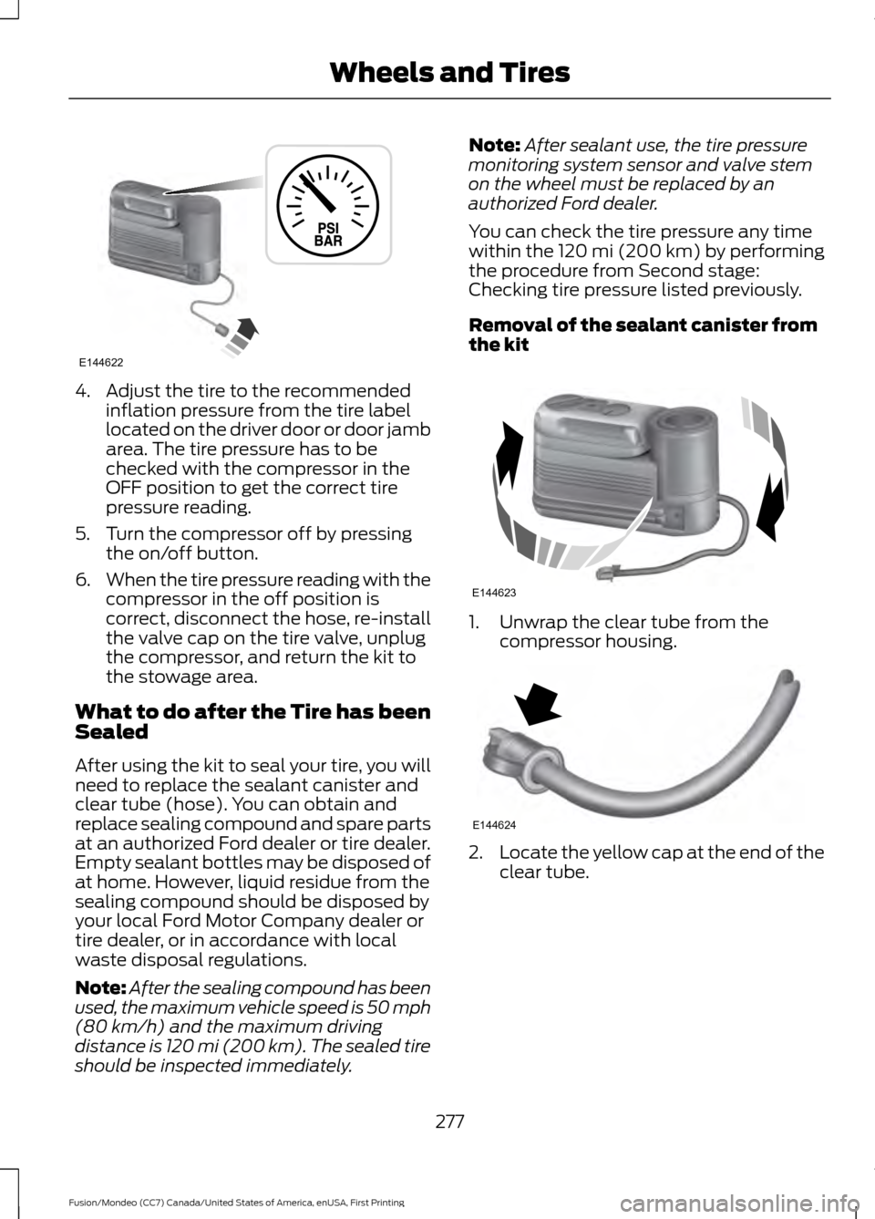 FORD FUSION (AMERICAS) 2016 2.G Owners Manual 4. Adjust the tire to the recommended
inflation pressure from the tire label
located on the driver door or door jamb
area. The tire pressure has to be
checked with the compressor in the
OFF position t