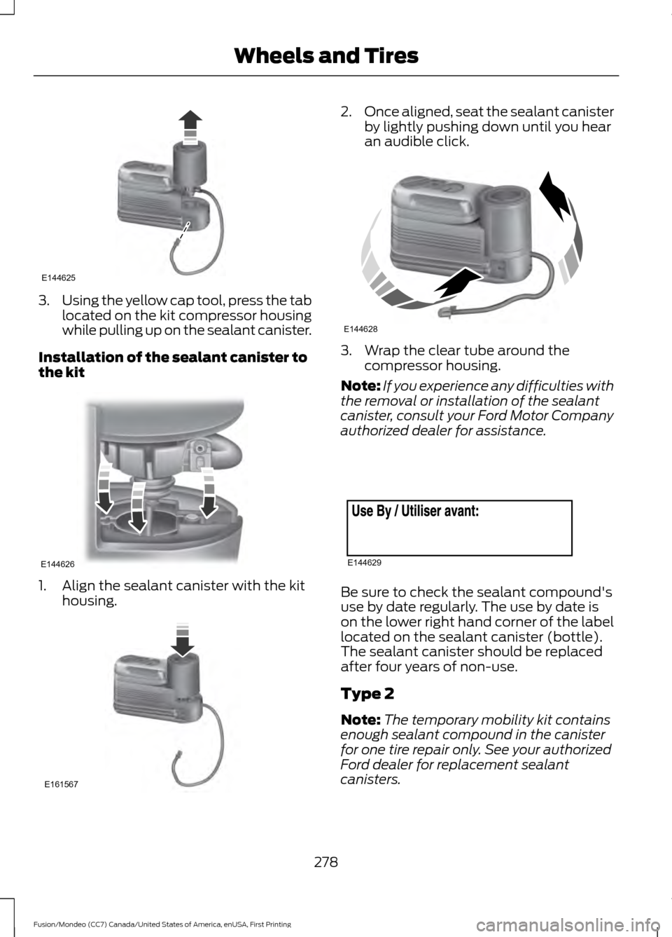FORD FUSION (AMERICAS) 2016 2.G Owners Manual 3.
Using the yellow cap tool, press the tab
located on the kit compressor housing
while pulling up on the sealant canister.
Installation of the sealant canister to
the kit 1. Align the sealant caniste