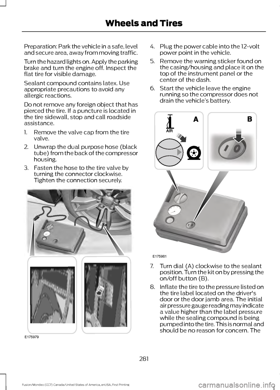 FORD FUSION (AMERICAS) 2016 2.G Owners Manual Preparation: Park the vehicle in a safe, level
and secure area, away from moving traffic.
Turn the hazard lights on. Apply the parking
brake and turn the engine off. Inspect the
flat tire for visible 