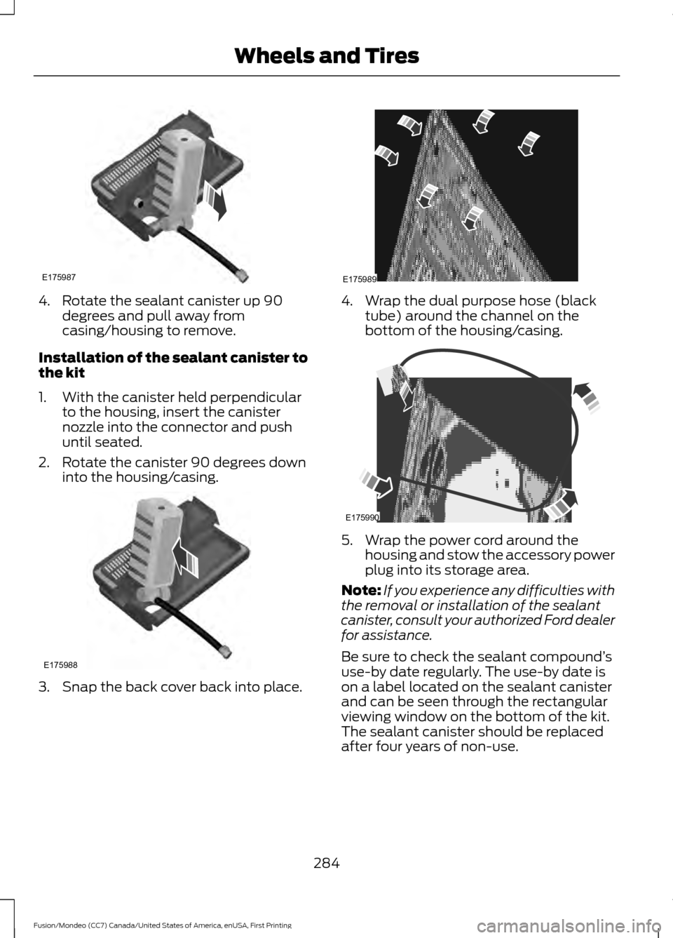 FORD FUSION (AMERICAS) 2016 2.G Owners Manual 4. Rotate the sealant canister up 90
degrees and pull away from
casing/housing to remove.
Installation of the sealant canister to
the kit
1. With the canister held perpendicular to the housing, insert