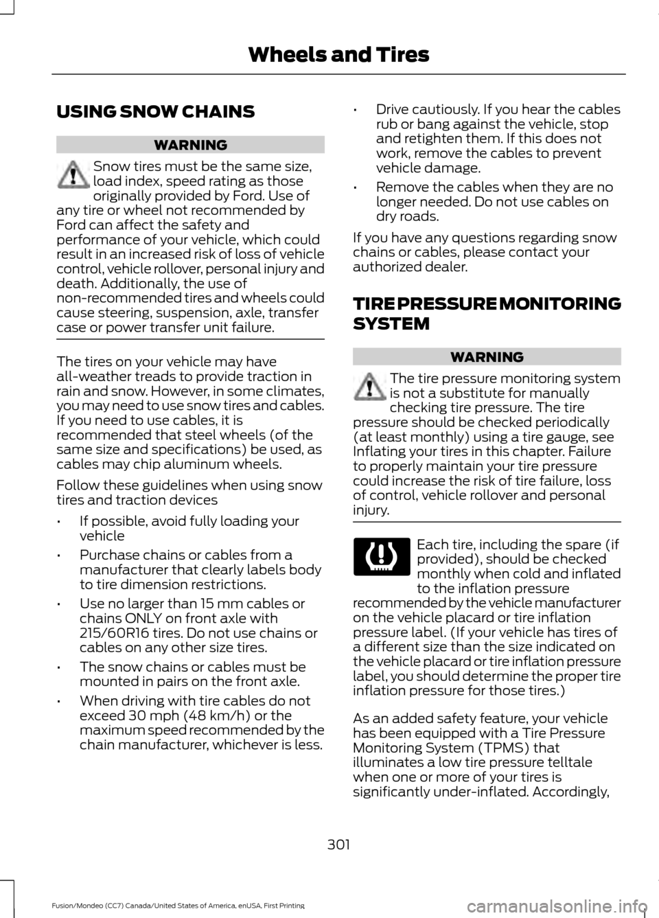 FORD FUSION (AMERICAS) 2016 2.G Owners Manual USING SNOW CHAINS
WARNING
Snow tires must be the same size,
load index, speed rating as those
originally provided by Ford. Use of
any tire or wheel not recommended by
Ford can affect the safety and
pe FORD FUSION (AMERICAS) 2016 2.G Owners Manual USING SNOW CHAINS
WARNING
Snow tires must be the same size,
load index, speed rating as those
originally provided by Ford. Use of
any tire or wheel not recommended by
Ford can affect the safety and
pe