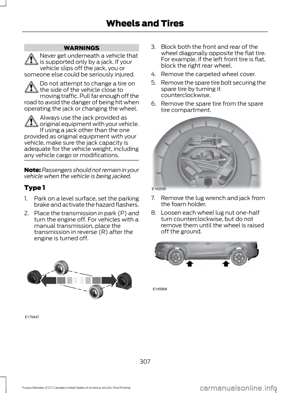 FORD FUSION (AMERICAS) 2016 2.G Owners Manual WARNINGS
Never get underneath a vehicle that
is supported only by a jack. If your
vehicle slips off the jack, you or
someone else could be seriously injured. Do not attempt to change a tire on
the sid