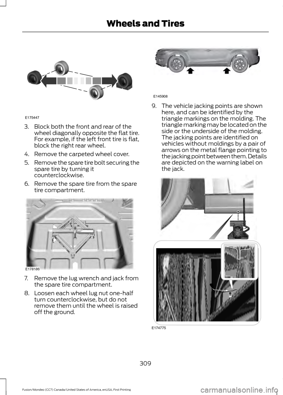 FORD FUSION (AMERICAS) 2016 2.G Owners Manual 3. Block both the front and rear of the
wheel diagonally opposite the flat tire.
For example, if the left front tire is flat,
block the right rear wheel.
4. Remove the carpeted wheel cover.
5. Remove 
