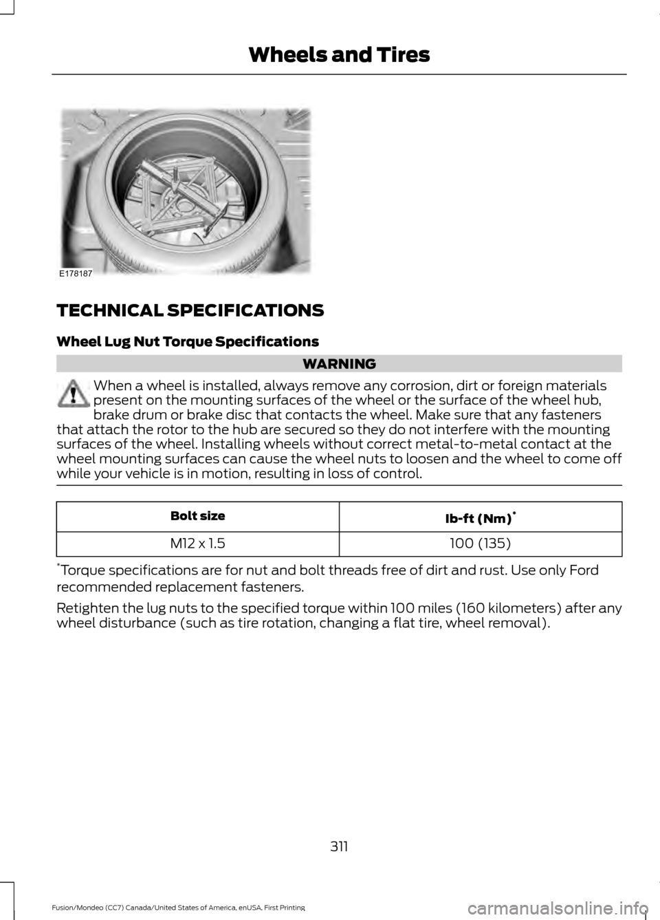 FORD FUSION (AMERICAS) 2016 2.G Owners Manual TECHNICAL SPECIFICATIONS
Wheel Lug Nut Torque Specifications
WARNING
When a wheel is installed, always remove any corrosion, dirt or foreign materials
present on the mounting surfaces of the wheel or 
