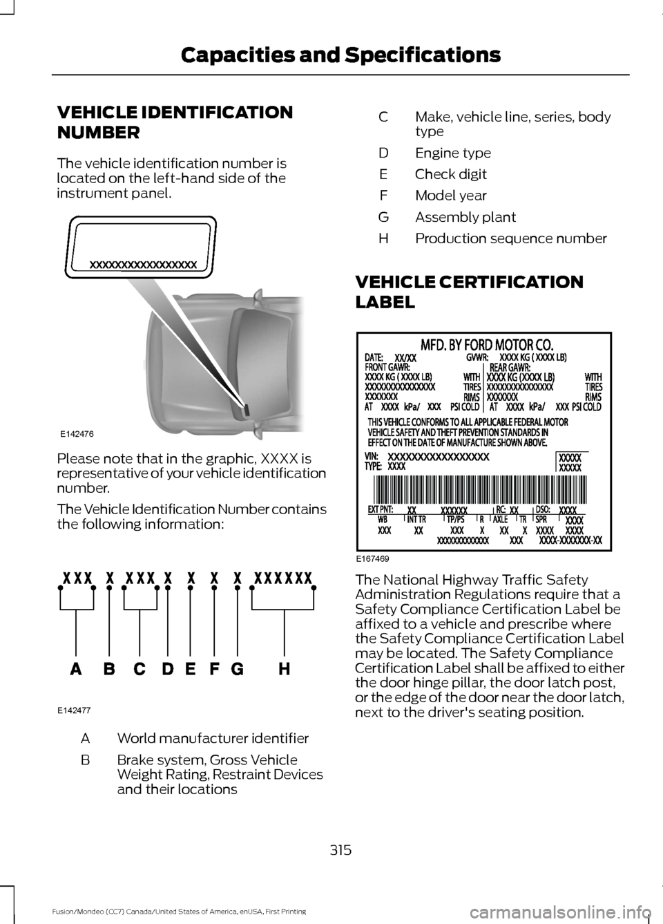 FORD FUSION (AMERICAS) 2016 2.G Owners Manual VEHICLE IDENTIFICATION
NUMBER
The vehicle identification number is
located on the left-hand side of the
instrument panel.
Please note that in the graphic, XXXX is
representative of your vehicle identi