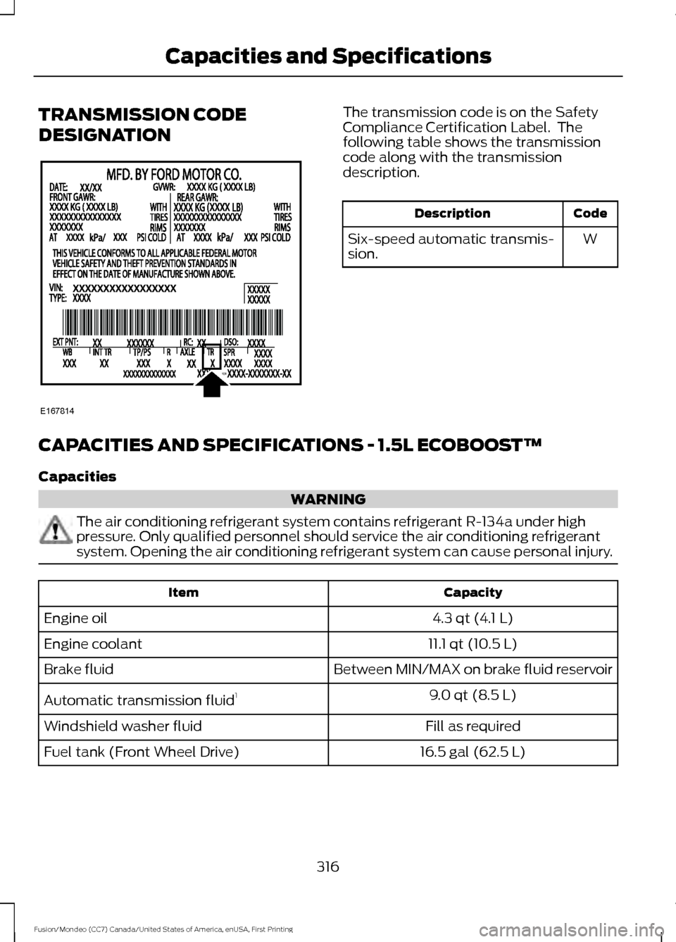 FORD FUSION (AMERICAS) 2016 2.G Owners Manual TRANSMISSION CODE
DESIGNATION The transmission code is on the Safety
Compliance Certification Label.  The
following table shows the transmission
code along with the transmission
description.
Code
Desc