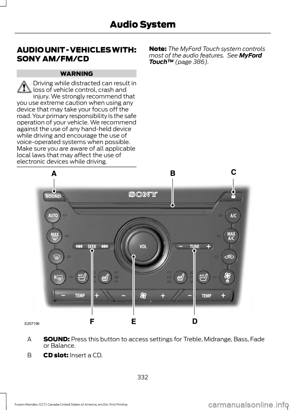 FORD FUSION (AMERICAS) 2016 2.G Owners Manual AUDIO UNIT - VEHICLES WITH:
SONY AM/FM/CD
WARNING
Driving while distracted can result in
loss of vehicle control, crash and
injury. We strongly recommend that
you use extreme caution when using any
de