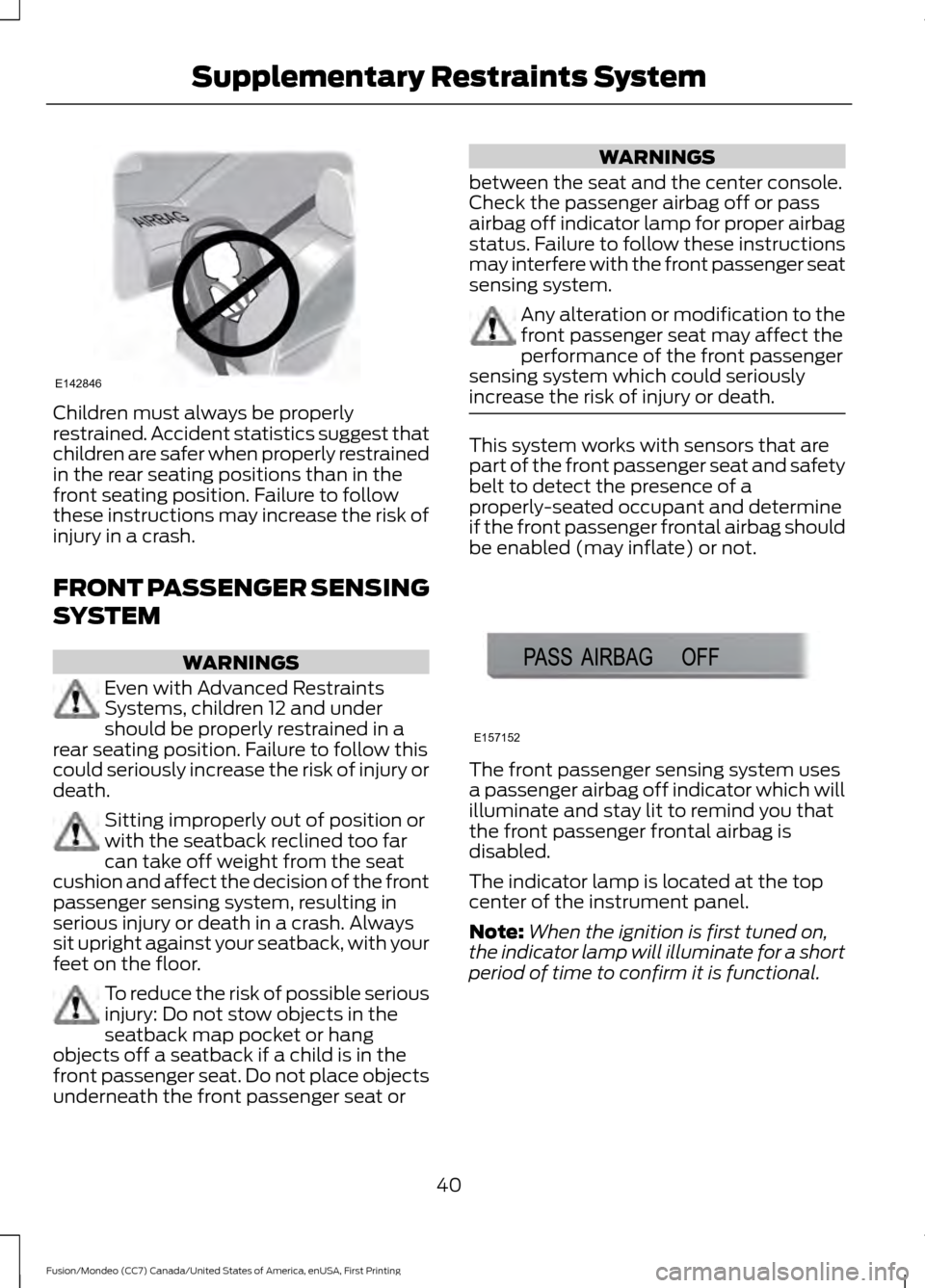 FORD FUSION (AMERICAS) 2016 2.G Owners Manual Children must always be properly
restrained. Accident statistics suggest that
children are safer when properly restrained
in the rear seating positions than in the
front seating position. Failure to f