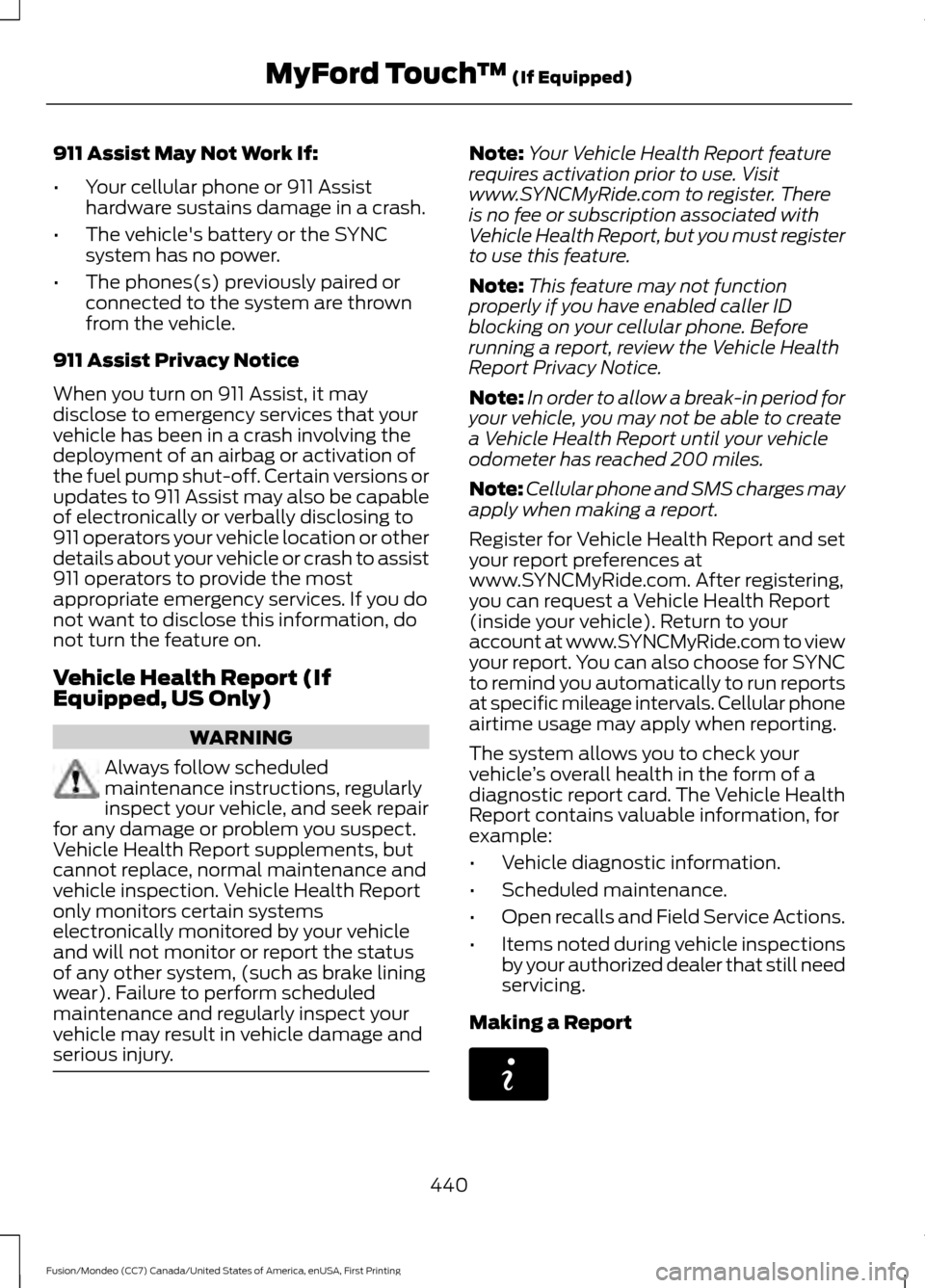 FORD FUSION (AMERICAS) 2016 2.G Owners Manual 911 Assist May Not Work If:
•
Your cellular phone or 911 Assist
hardware sustains damage in a crash.
• The vehicles battery or the SYNC
system has no power.
• The phones(s) previously paired or FORD FUSION (AMERICAS) 2016 2.G Owners Manual 911 Assist May Not Work If:
•
Your cellular phone or 911 Assist
hardware sustains damage in a crash.
• The vehicles battery or the SYNC
system has no power.
• The phones(s) previously paired or