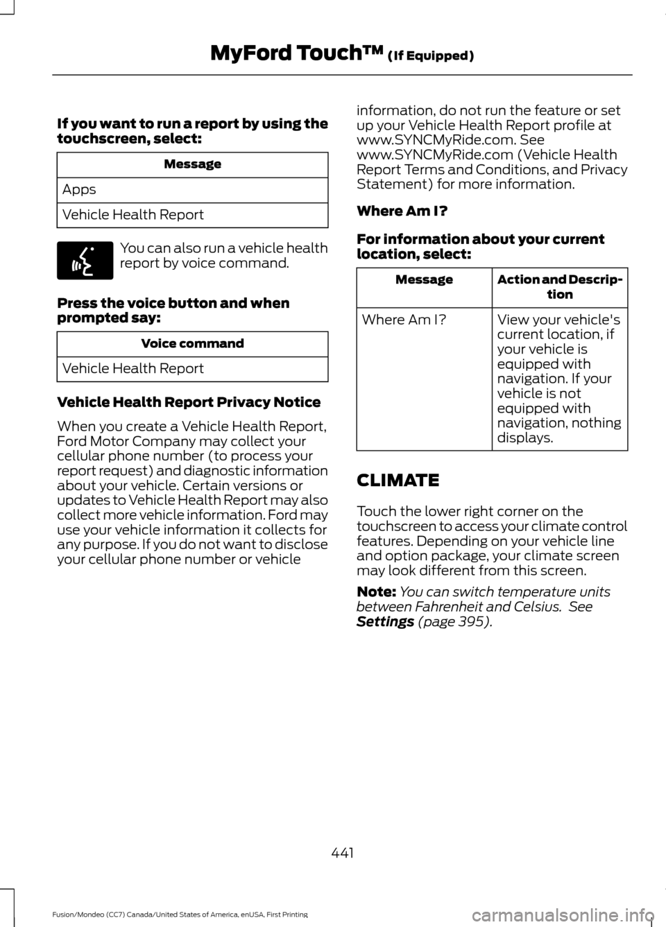 FORD FUSION (AMERICAS) 2016 2.G Owners Manual If you want to run a report by using the
touchscreen, select:
Message
Apps
Vehicle Health Report You can also run a vehicle health
report by voice command.
Press the voice button and when
prompted say FORD FUSION (AMERICAS) 2016 2.G Owners Manual If you want to run a report by using the
touchscreen, select:
Message
Apps
Vehicle Health Report You can also run a vehicle health
report by voice command.
Press the voice button and when
prompted say