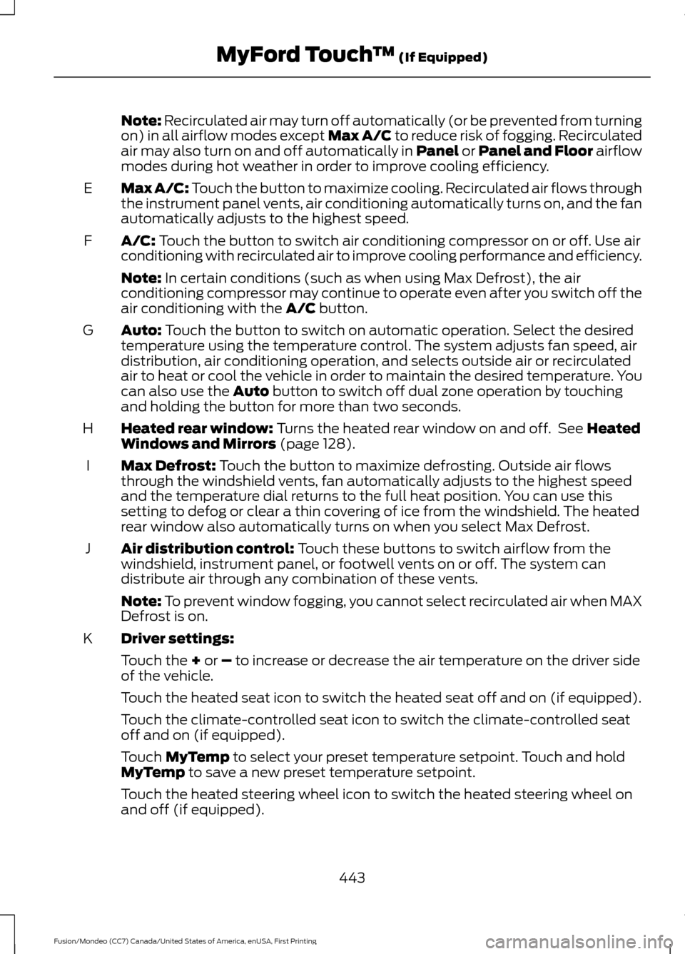 FORD FUSION (AMERICAS) 2016 2.G Owners Manual Note: Recirculated air may turn off automatically (or be prevented from turning
on) in all airflow modes except Max A/C to reduce risk of fogging. Recirculated
air may also turn on and off automatical FORD FUSION (AMERICAS) 2016 2.G Owners Manual Note: Recirculated air may turn off automatically (or be prevented from turning
on) in all airflow modes except Max A/C to reduce risk of fogging. Recirculated
air may also turn on and off automatical