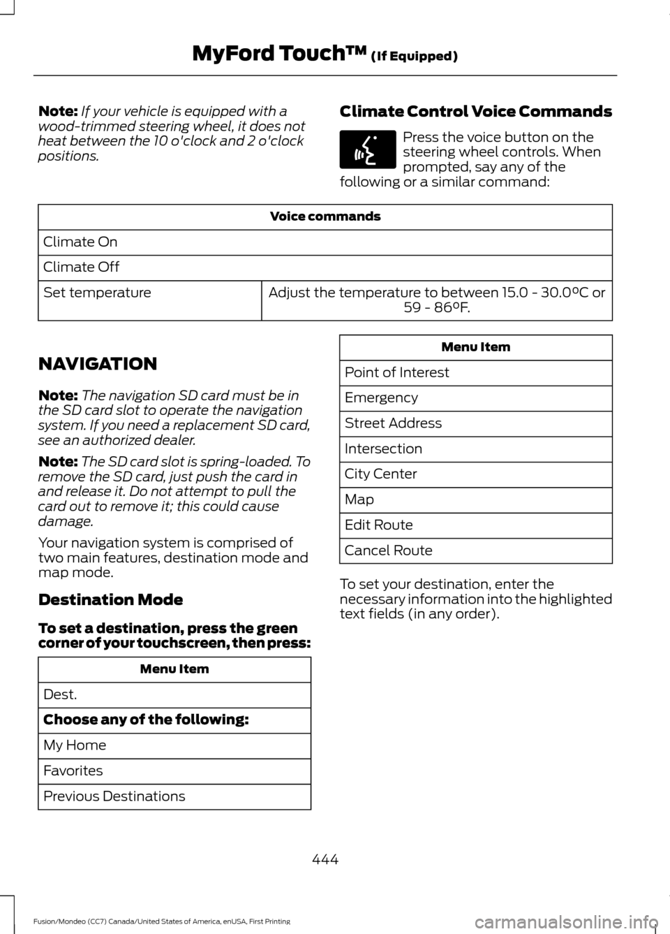 FORD FUSION (AMERICAS) 2016 2.G Owners Manual Note:
If your vehicle is equipped with a
wood-trimmed steering wheel, it does not
heat between the 10 oclock and 2 oclock
positions. Climate Control Voice Commands Press the voice button on the
stee