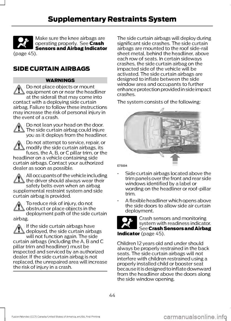 FORD FUSION (AMERICAS) 2016 2.G Owners Manual Make sure the knee airbags are
operating properly. See Crash
Sensors and Airbag Indicator
(page
45).
SIDE CURTAIN AIRBAGS WARNINGS
Do not place objects or mount
equipment on or near the headliner
at FORD FUSION (AMERICAS) 2016 2.G Owners Manual Make sure the knee airbags are
operating properly. See Crash
Sensors and Airbag Indicator
(page
45).
SIDE CURTAIN AIRBAGS WARNINGS
Do not place objects or mount
equipment on or near the headliner
at