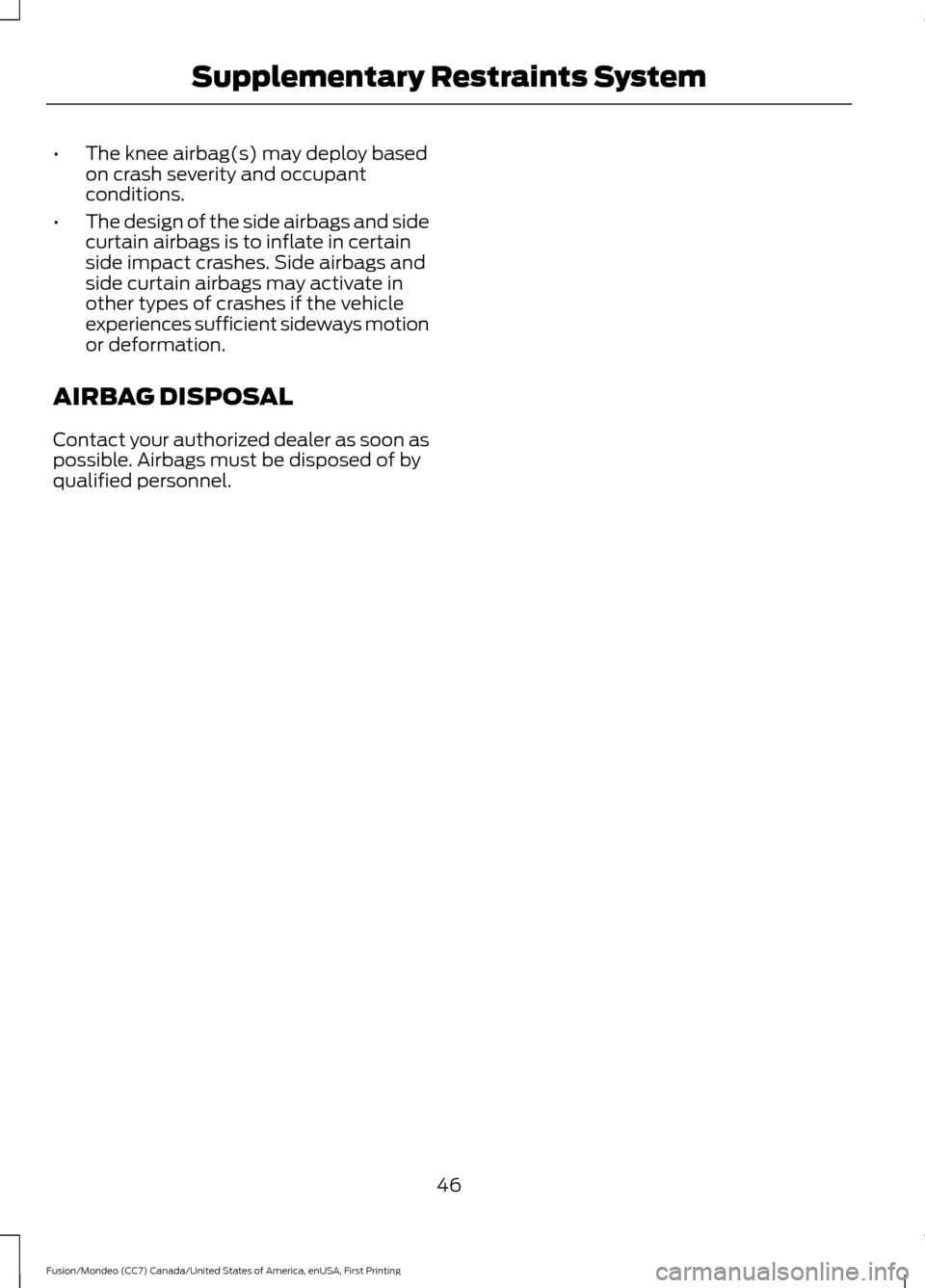 FORD FUSION (AMERICAS) 2016 2.G Owners Manual •
The knee airbag(s) may deploy based
on crash severity and occupant
conditions.
• The design of the side airbags and side
curtain airbags is to inflate in certain
side impact crashes. Side airbag FORD FUSION (AMERICAS) 2016 2.G Owners Manual •
The knee airbag(s) may deploy based
on crash severity and occupant
conditions.
• The design of the side airbags and side
curtain airbags is to inflate in certain
side impact crashes. Side airbag