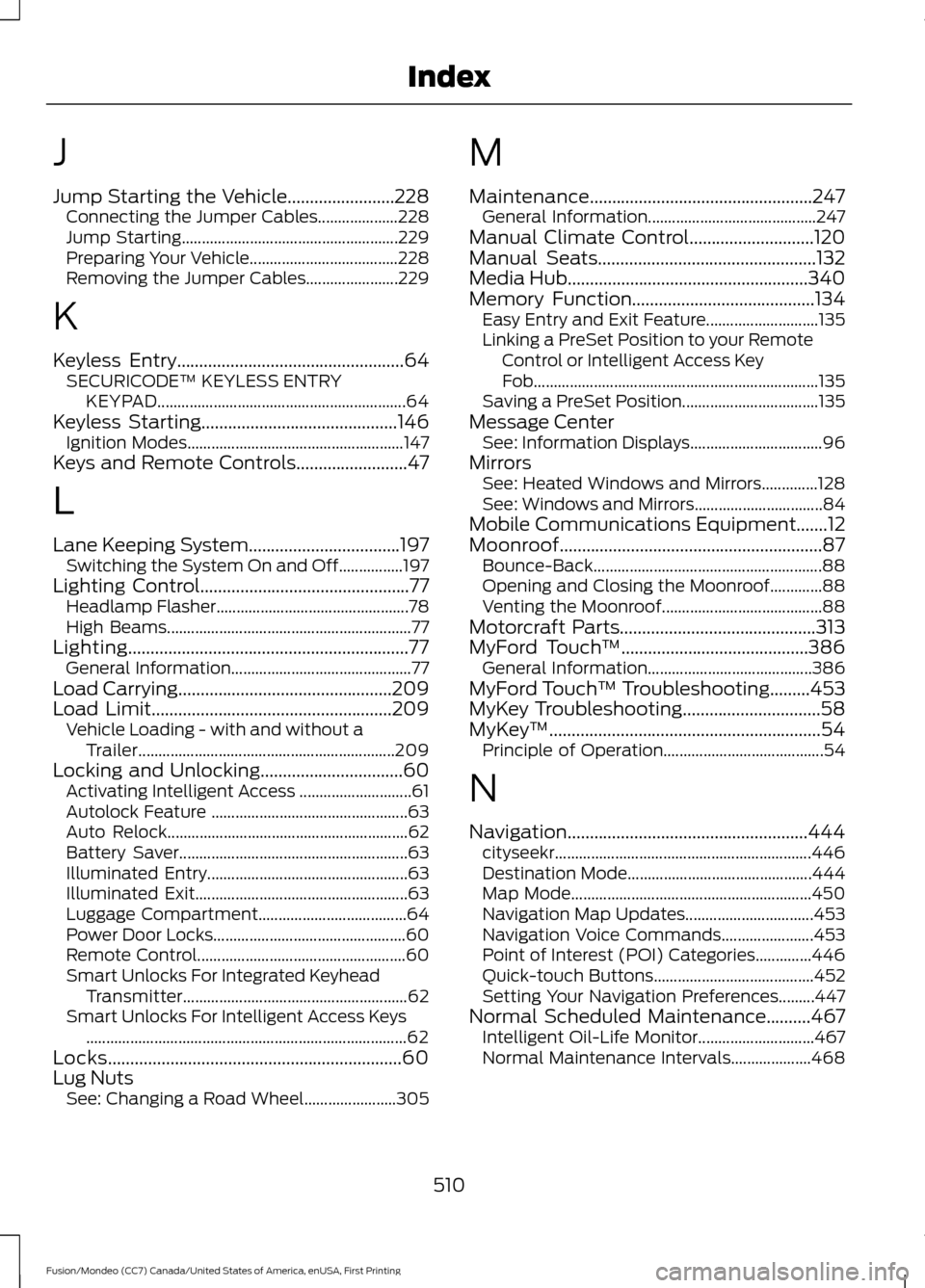 FORD FUSION (AMERICAS) 2016 2.G Owners Manual J
Jump Starting the Vehicle........................228
Connecting the Jumper Cables.................... 228
Jump Starting...................................................... 229
Preparing Your Vehic FORD FUSION (AMERICAS) 2016 2.G Owners Manual J
Jump Starting the Vehicle........................228
Connecting the Jumper Cables.................... 228
Jump Starting...................................................... 229
Preparing Your Vehic