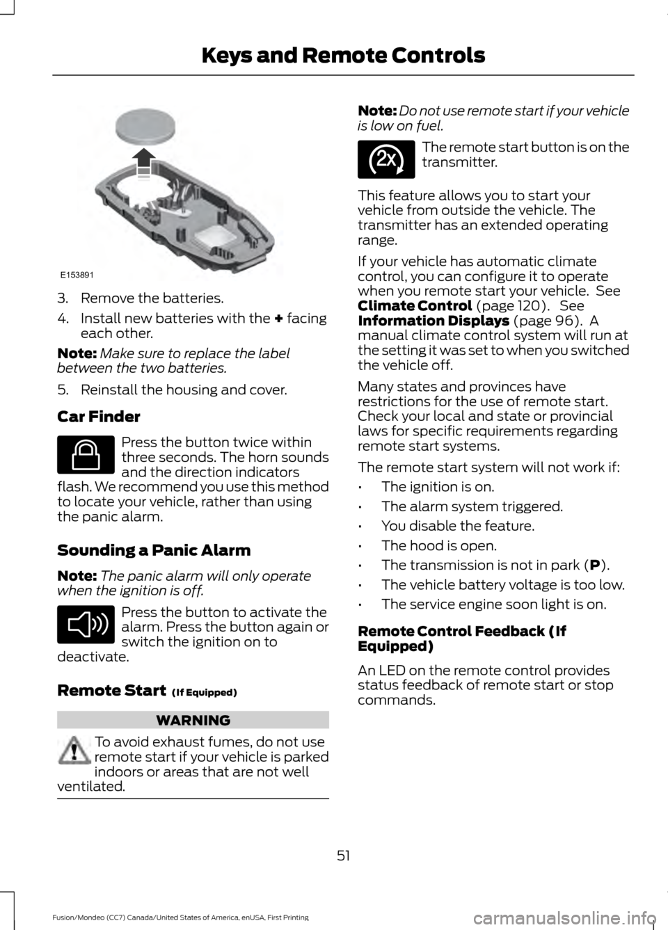 FORD FUSION (AMERICAS) 2016 2.G Owners Manual 3. Remove the batteries.
4. Install new batteries with the + facing
each other.
Note: Make sure to replace the label
between the two batteries.
5. Reinstall the housing and cover.
Car Finder Press the FORD FUSION (AMERICAS) 2016 2.G Owners Manual 3. Remove the batteries.
4. Install new batteries with the + facing
each other.
Note: Make sure to replace the label
between the two batteries.
5. Reinstall the housing and cover.
Car Finder Press the