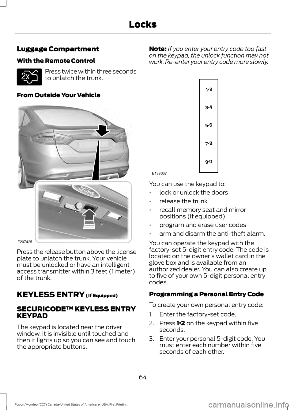 FORD FUSION (AMERICAS) 2016 2.G Repair Manual Luggage Compartment
With the Remote Control
Press twice within three seconds
to unlatch the trunk.
From Outside Your Vehicle Press the release button above the license
plate to unlatch the trunk. Your FORD FUSION (AMERICAS) 2016 2.G Repair Manual Luggage Compartment
With the Remote Control
Press twice within three seconds
to unlatch the trunk.
From Outside Your Vehicle Press the release button above the license
plate to unlatch the trunk. Your
