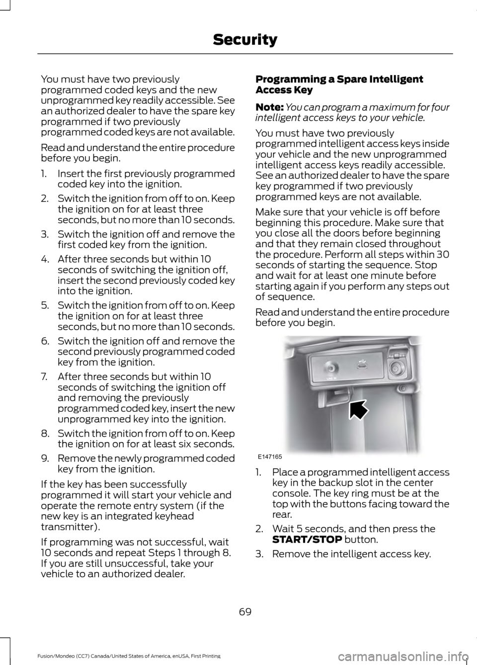 FORD FUSION (AMERICAS) 2016 2.G Manual PDF You must have two previously
programmed coded keys and the new
unprogrammed key readily accessible. See
an authorized dealer to have the spare key
programmed if two previously
programmed coded keys ar
