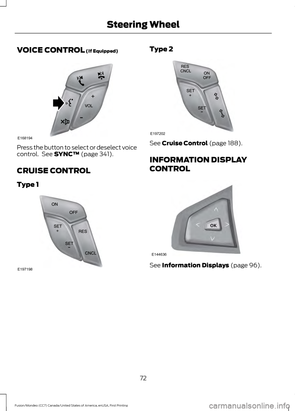 FORD FUSION (AMERICAS) 2016 2.G Manual PDF VOICE CONTROL (If Equipped)
Press the button to select or deselect voice
control.  See 
SYNC™ (page 341).
CRUISE CONTROL
Type 1 Type 2
See 
Cruise Control (page 188).
INFORMATION DISPLAY
CONTROL See