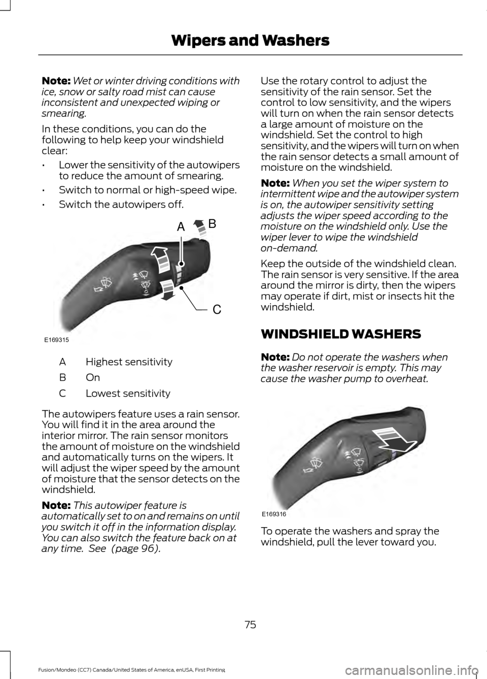 FORD FUSION (AMERICAS) 2016 2.G Manual PDF Note:
Wet or winter driving conditions with
ice, snow or salty road mist can cause
inconsistent and unexpected wiping or
smearing.
In these conditions, you can do the
following to help keep your winds