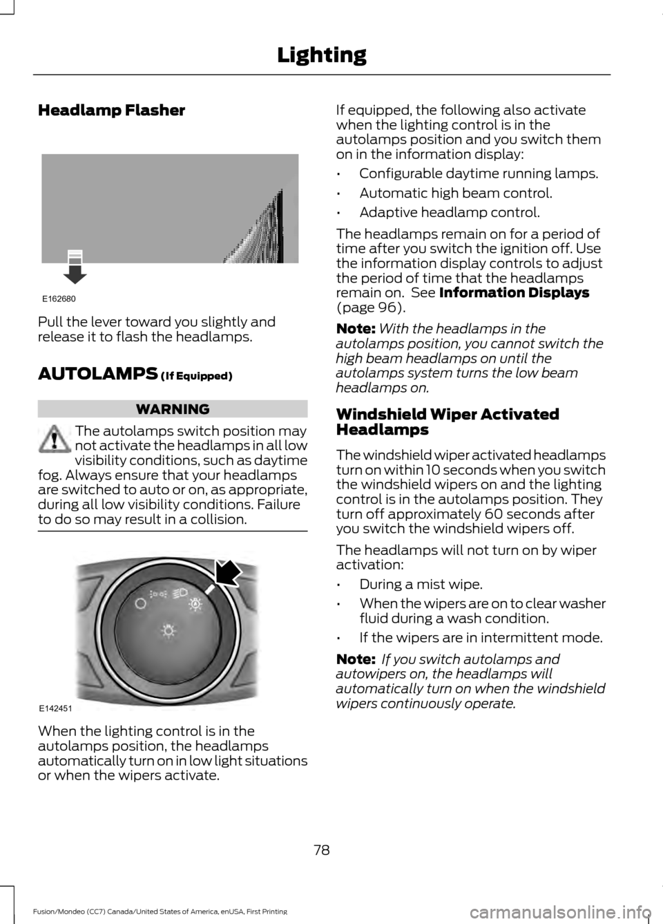 FORD FUSION (AMERICAS) 2016 2.G Manual Online Headlamp Flasher
Pull the lever toward you slightly and
release it to flash the headlamps.
AUTOLAMPS (If Equipped)
WARNING
The autolamps switch position may
not activate the headlamps in all low
visib