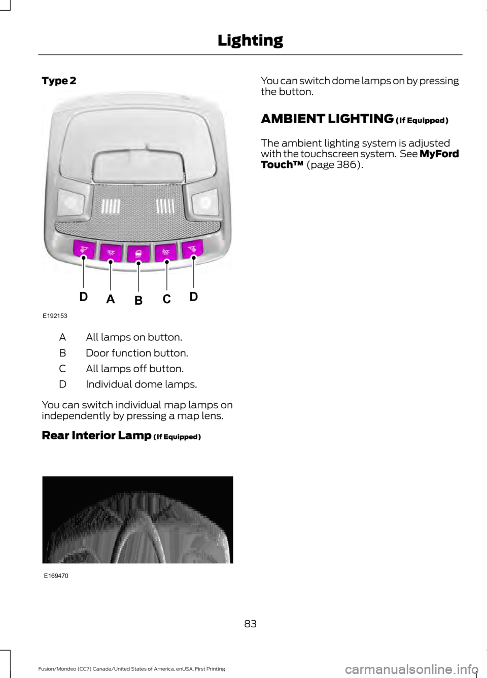 FORD FUSION (AMERICAS) 2016 2.G Manual Online Type 2
All lamps on button.
A
Door function button.
B
All lamps off button.
C
Individual dome lamps.
D
You can switch individual map lamps on
independently by pressing a map lens.
Rear Interior Lamp (