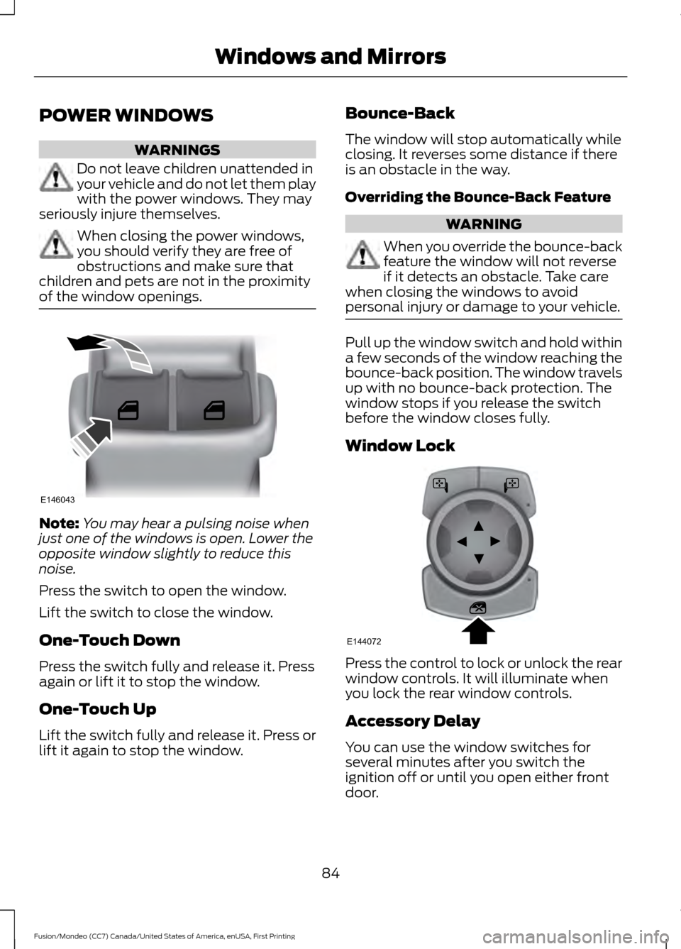 FORD FUSION (AMERICAS) 2016 2.G Manual Online POWER WINDOWS
WARNINGS
Do not leave children unattended in
your vehicle and do not let them play
with the power windows. They may
seriously injure themselves. When closing the power windows,
you shoul