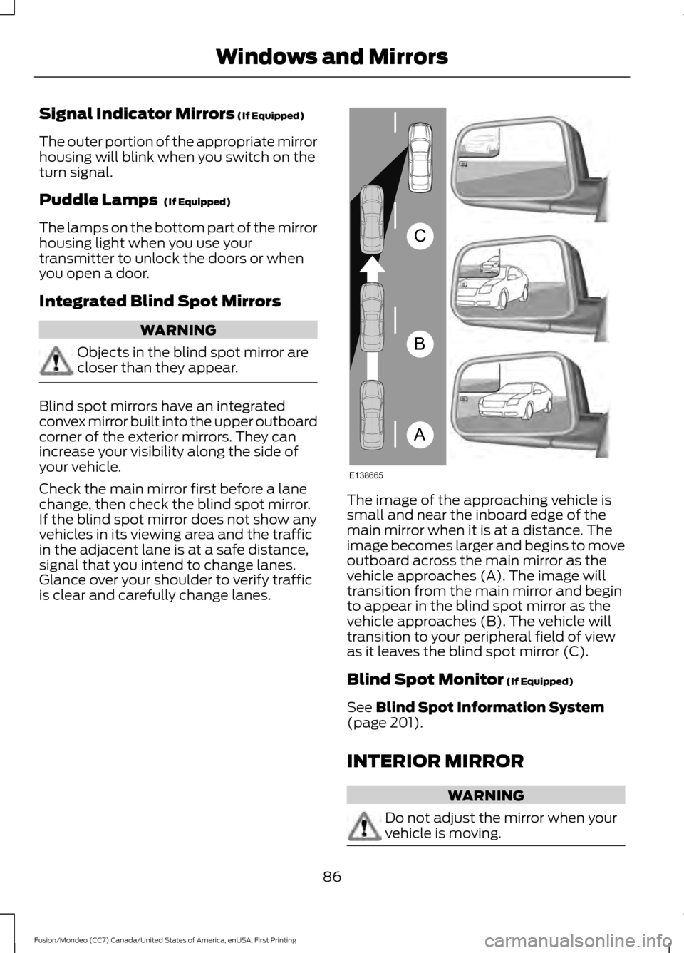 FORD FUSION (AMERICAS) 2016 2.G Manual Online Signal Indicator Mirrors (If Equipped)
The outer portion of the appropriate mirror
housing will blink when you switch on the
turn signal.
Puddle Lamps 
 (If Equipped)
The lamps on the bottom part of t